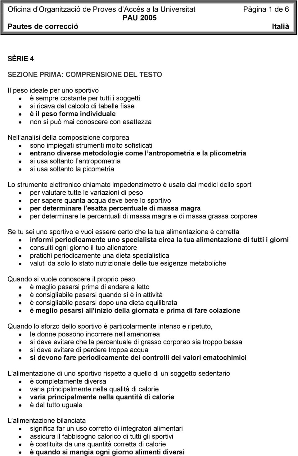 metodologie come l antropometria e la plicometria si usa soltanto l antropometria si usa soltanto la picometria Lo strumento elettronico chiamato impedenzimetro è usato dai medici dello sport per