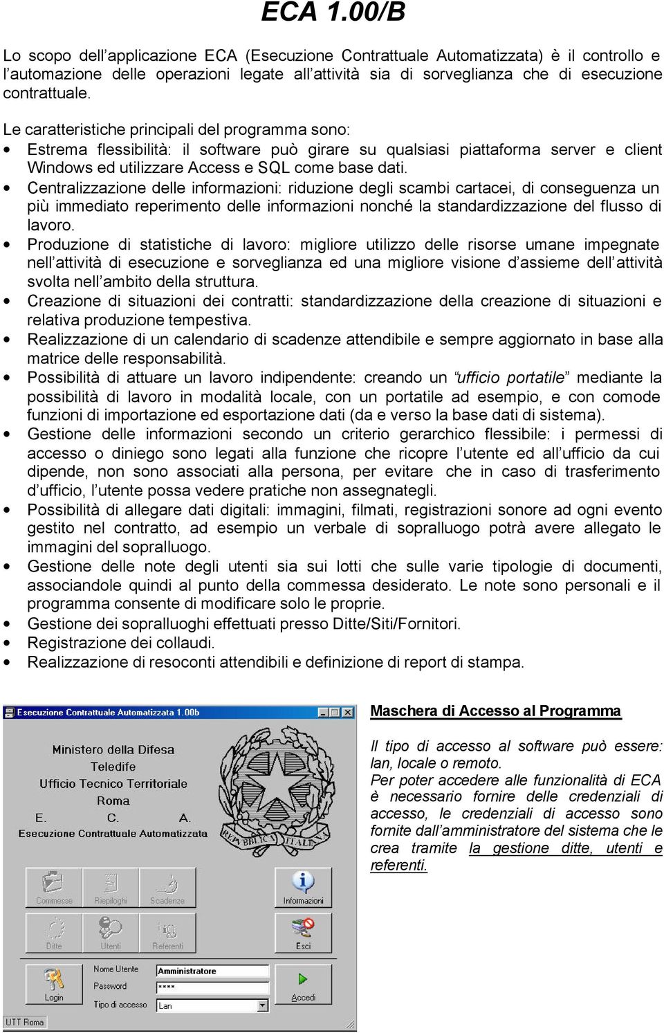 Le caratteristiche principali del programma sono: Estrema flessibilità: il software può girare su qualsiasi piattaforma server e client Windows ed utilizzare Access e SQL come base dati.