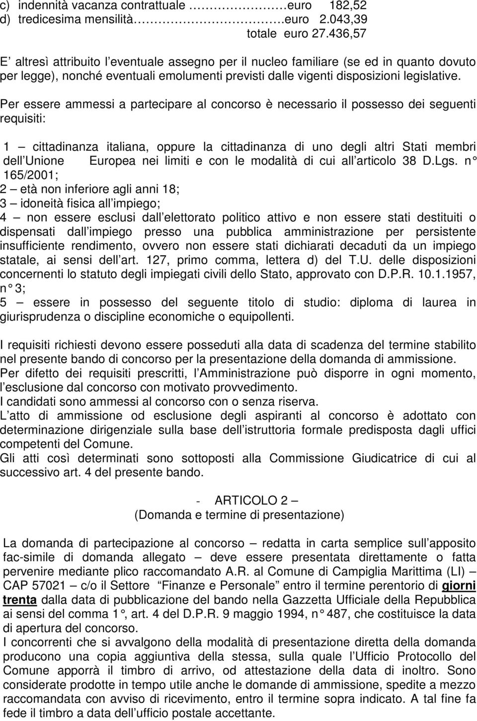 Per essere ammessi a partecipare al concorso è necessario il possesso dei seguenti requisiti: 1 cittadinanza italiana, oppure la cittadinanza di uno degli altri Stati membri dell Unione Europea nei