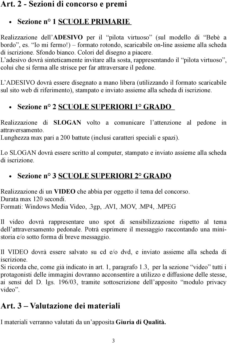 L adesivo dovrà sinteticamente invitare alla sosta, rappresentando il pilota virtuoso, colui che si ferma alle strisce per far attraversare il pedone.