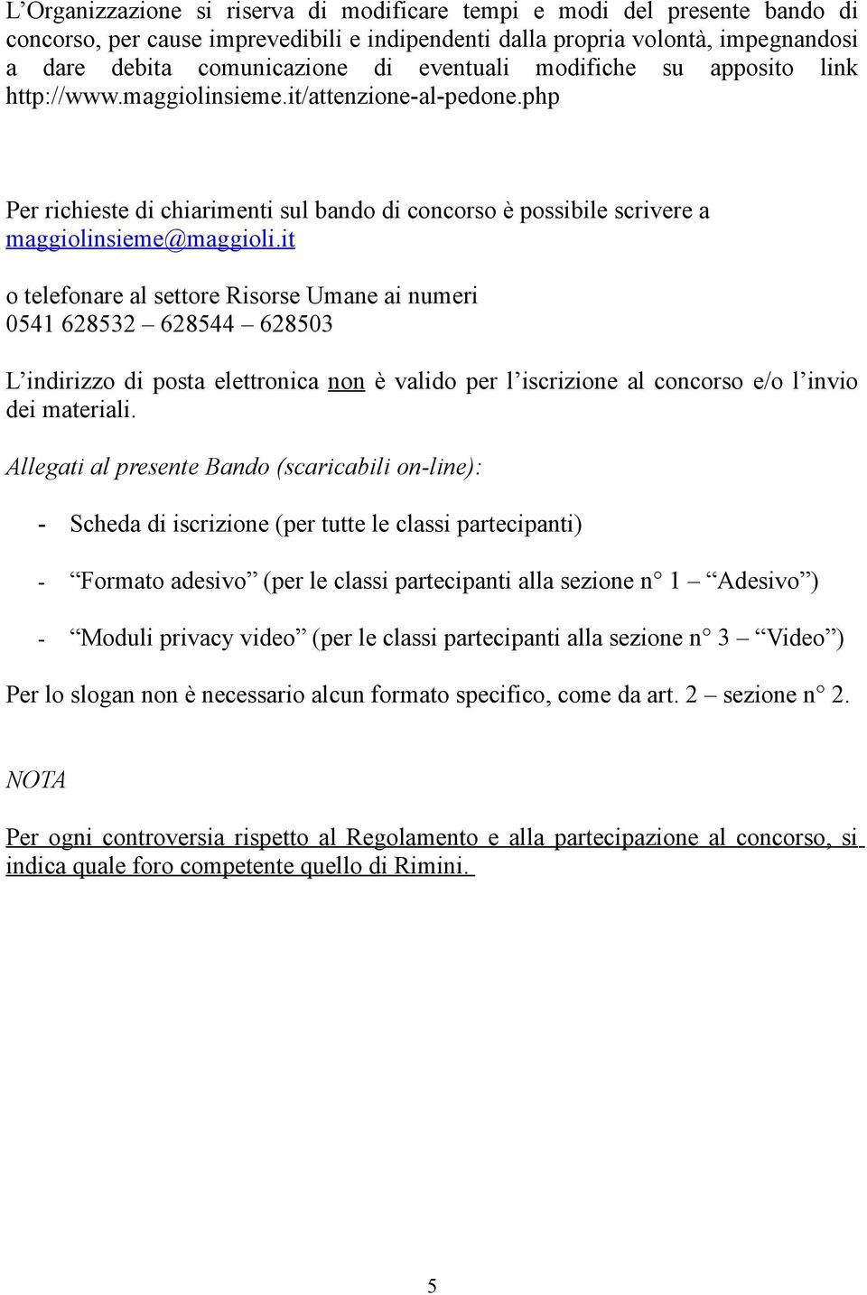 it o telefonare al settore Risorse Umane ai numeri 0541 628532 628544 628503 L indirizzo di posta elettronica non è valido per l iscrizione al concorso e/o l invio dei materiali.