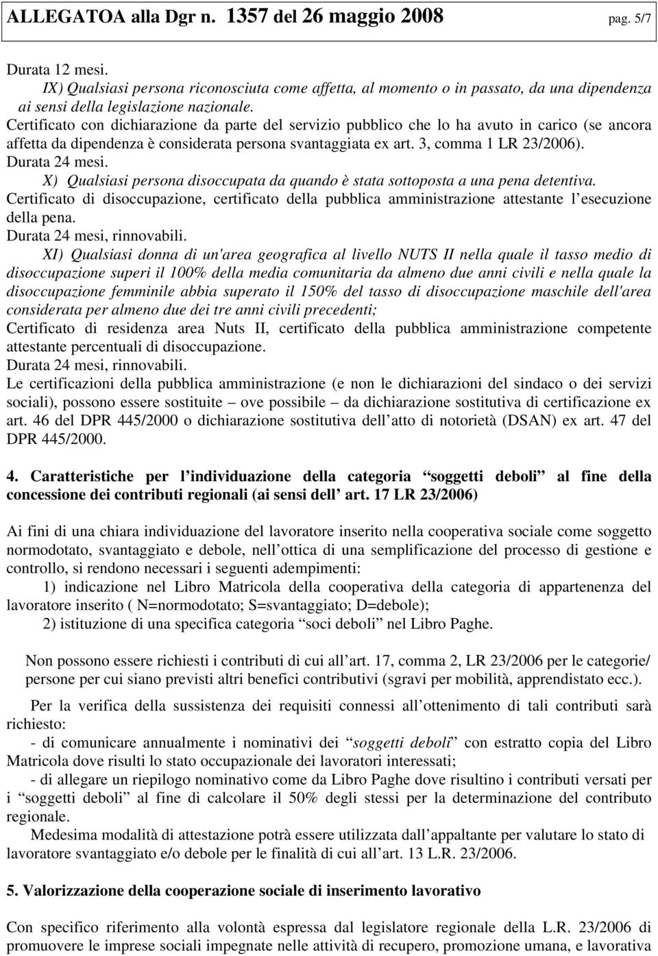 X) Qualsiasi persona disoccupata da quando è stata sottoposta a una pena detentiva. Certificato di disoccupazione, certificato della pubblica amministrazione attestante l esecuzione della pena.