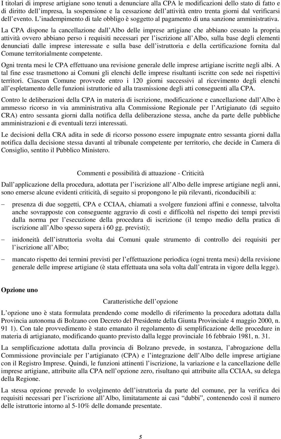 La CPA dispone la cancellazione dall Albo delle imprese artigiane che abbiano cessato la propria attività ovvero abbiano perso i requisiti necessari per l iscrizione all Albo, sulla base degli