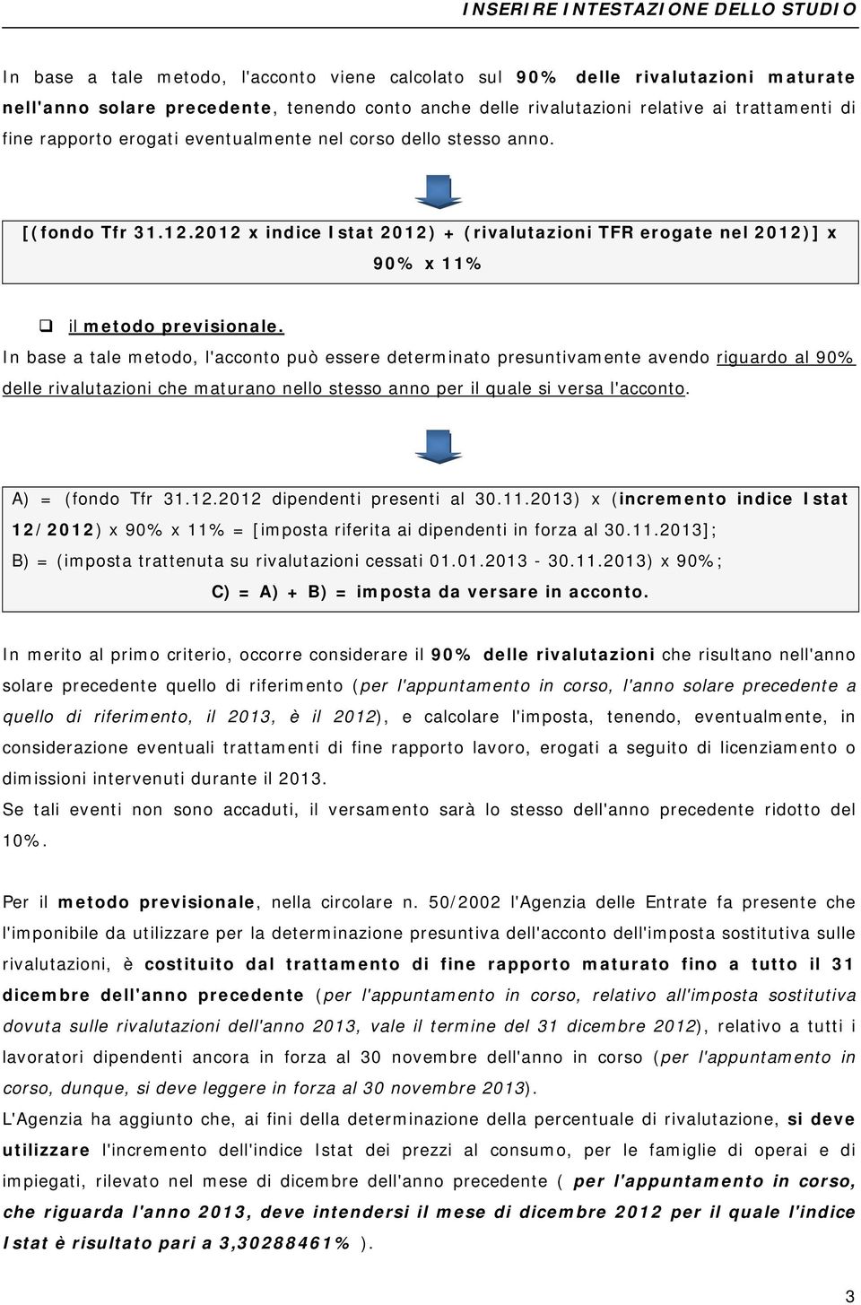 In base a tale metodo, l'acconto può essere determinato presuntivamente avendo riguardo al 90% delle rivalutazioni che maturano nello stesso anno per il quale si versa l'acconto. A) = (fondo Tfr 31.