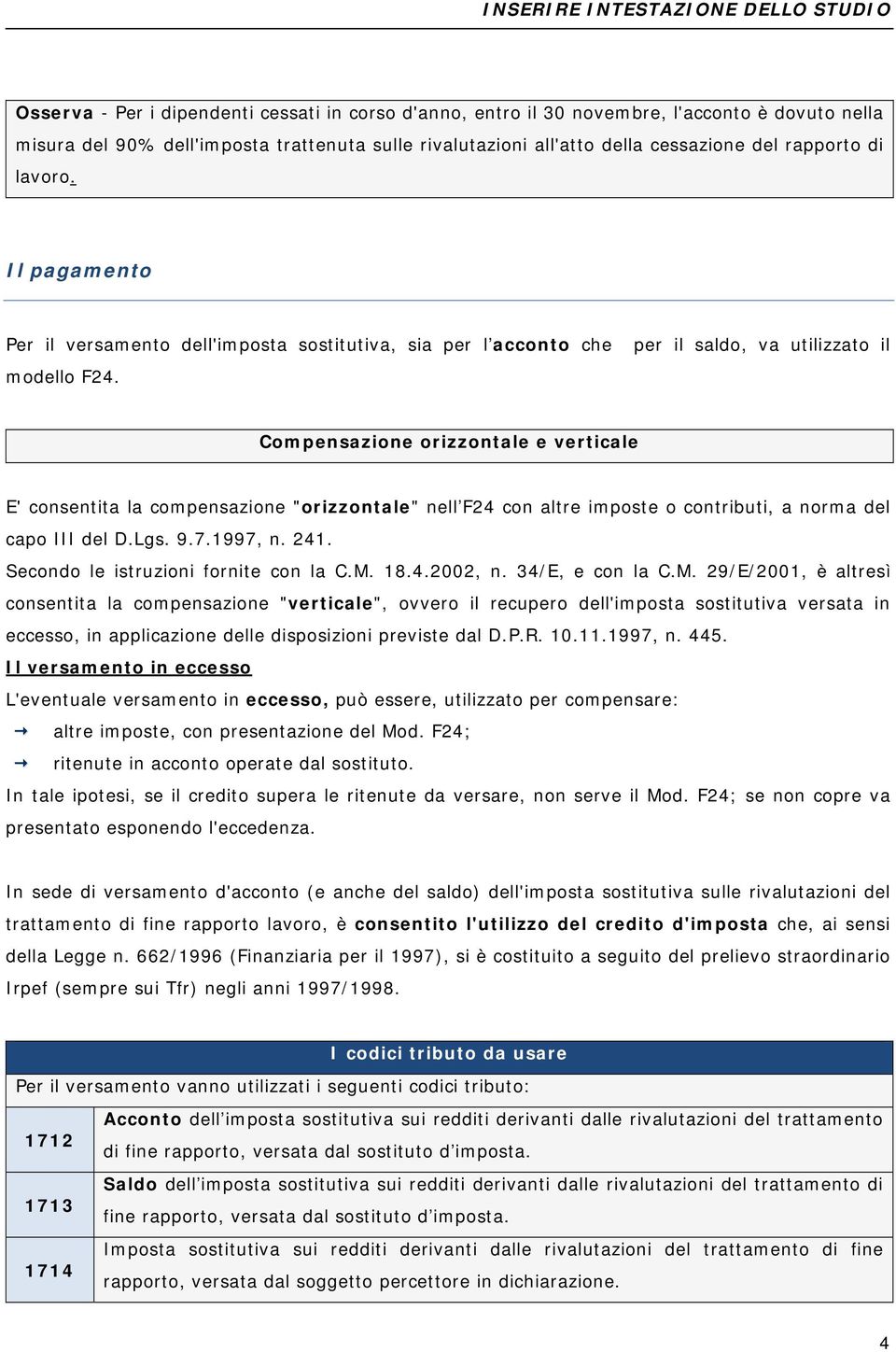 Compensazione orizzontale e verticale E' consentita la compensazione "orizzontale" nell F24 con altre imposte o contributi, a norma del capo III del D.Lgs. 9.7.1997, n. 241.