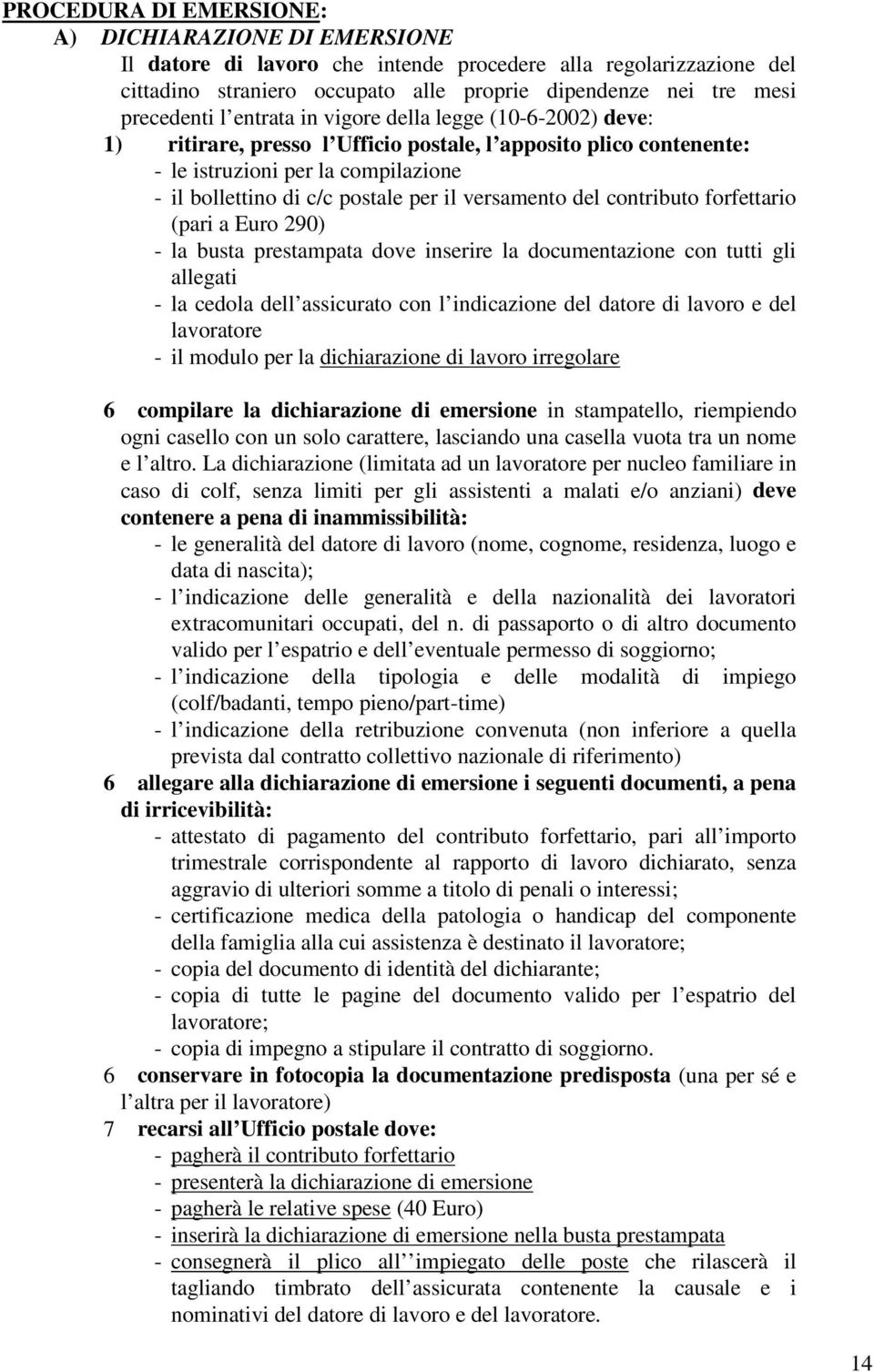 versamento del contributo forfettario (pari a Euro 290) - la busta prestampata dove inserire la documentazione con tutti gli allegati - la cedola dell assicurato con l indicazione del datore di