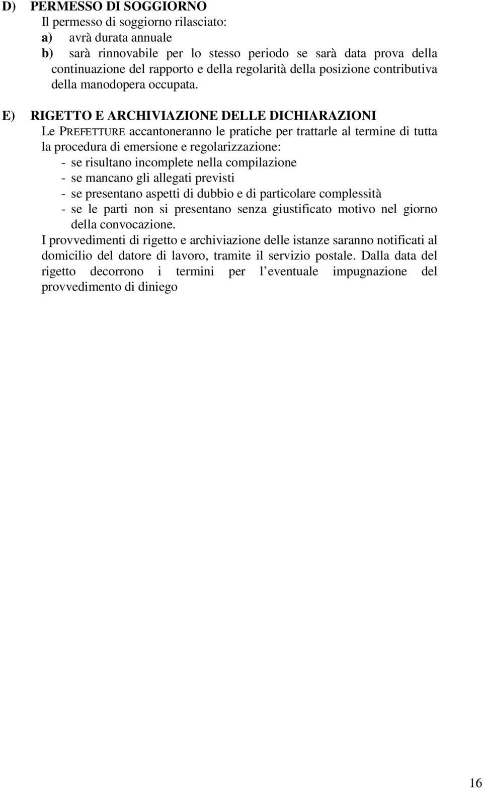 E) RIGETTO E ARCHIVIAZIONE DELLE DICHIARAZIONI Le PREFETTURE accantoneranno le pratiche per trattarle al termine di tutta la procedura di emersione e regolarizzazione: - se risultano incomplete nella