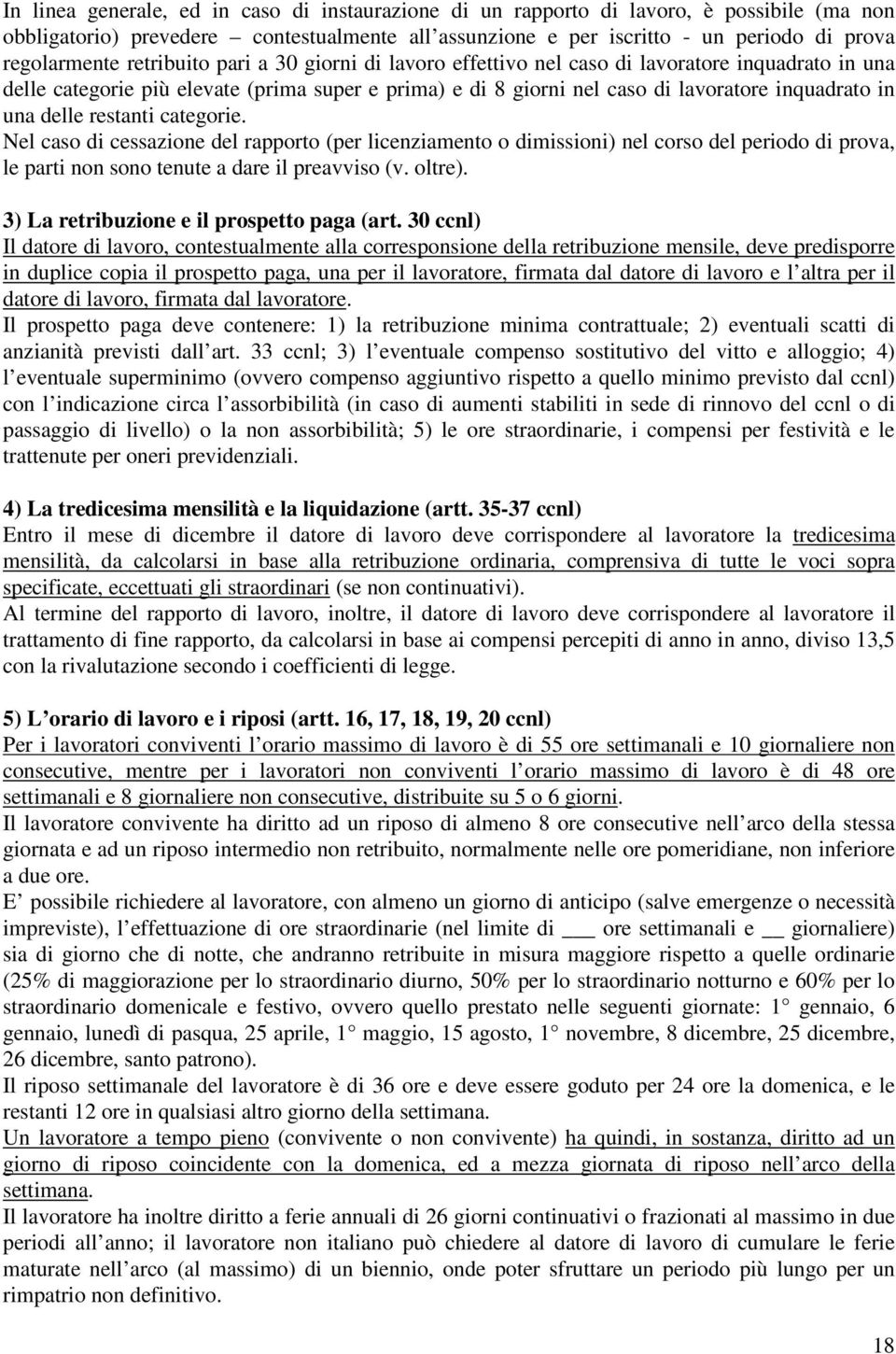 restanti categorie. Nel caso di cessazione del rapporto (per licenziamento o dimissioni) nel corso del periodo di prova, le parti non sono tenute a dare il preavviso (v. oltre).