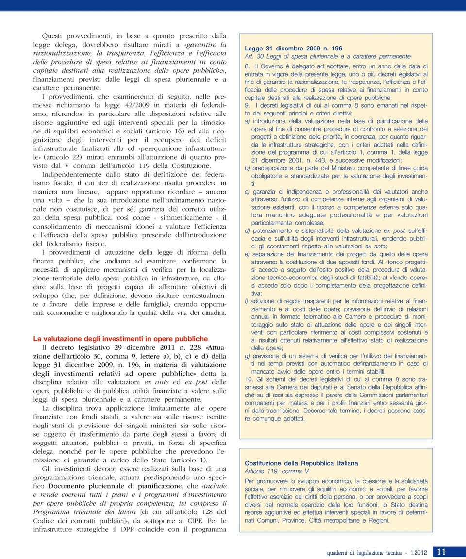 I provvedimenti, che esamineremo di seguito, nelle premesse richiamano la legge 42/2009 in materia di federalismo, riferendosi in particolare alle disposizioni relative alle risorse aggiuntive ed