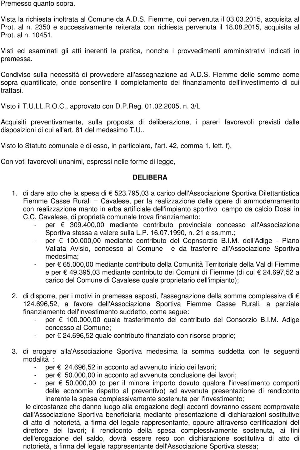 Condiviso sulla necessità di provvedere all'assegnazione ad A.D.S. Fiemme delle somme come sopra quantificate, onde consentire il completamento del finanziamento dell'investimento di cui trattasi.