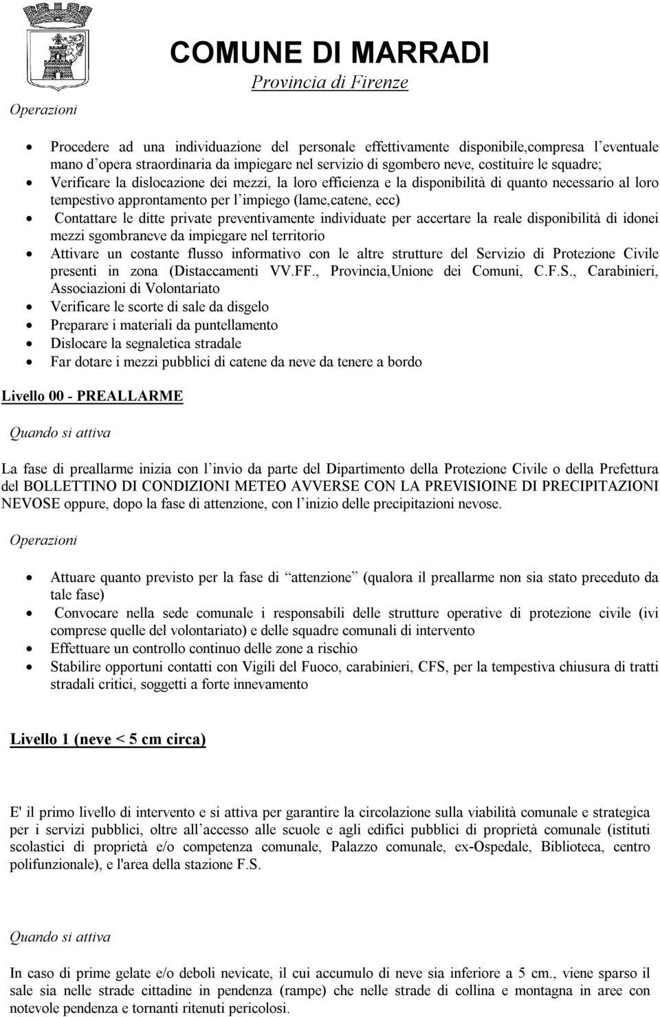 ditte private preventivamente individuate per accertare la reale disponibilità di idonei mezzi sgombraneve da impiegare nel territorio Attivare un costante flusso informativo con le altre strutture