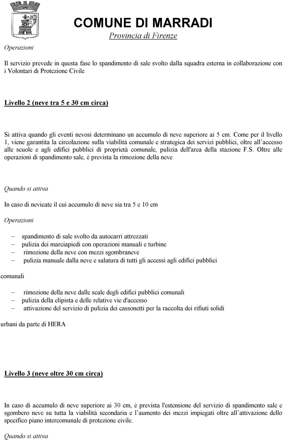 Come per il livello 1, viene garantita la circolazione sulla viabilità comunale e strategica dei servizi pubblici, oltre all accesso alle scuole e agli edifici pubblici di proprietà comunale, pulizia