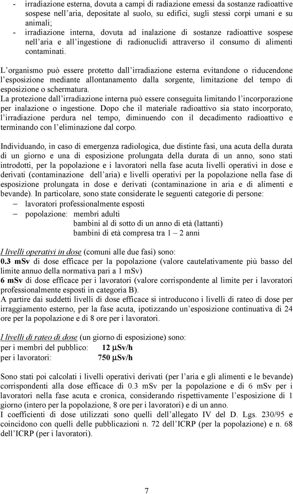 L organismo può essere protetto dall irradiazione esterna evitandone o riducendone l esposizione mediante allontanamento dalla sorgente, limitazione del tempo di esposizione o schermatura.