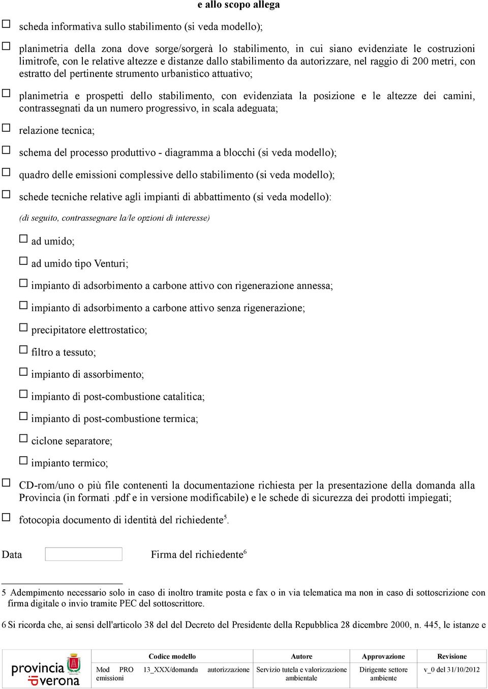 evidenziata la posizione e le altezze dei camini, contrassegnati da un numero progressivo, in scala adeguata; relazione tecnica; schema del processo produttivo - diagramma a blocchi (si veda