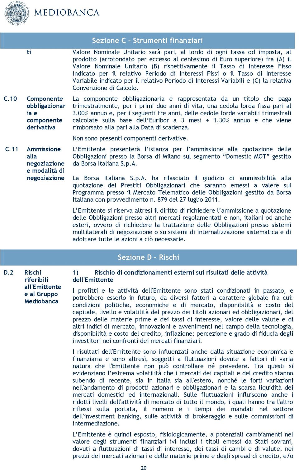 al centesimo di Euro superiore) fra (A) il Valore Nominale Unitario (B) rispettivamente il Tasso di Interesse Fisso indicato per il relativo Periodo di Interessi Fissi o il Tasso di Interesse