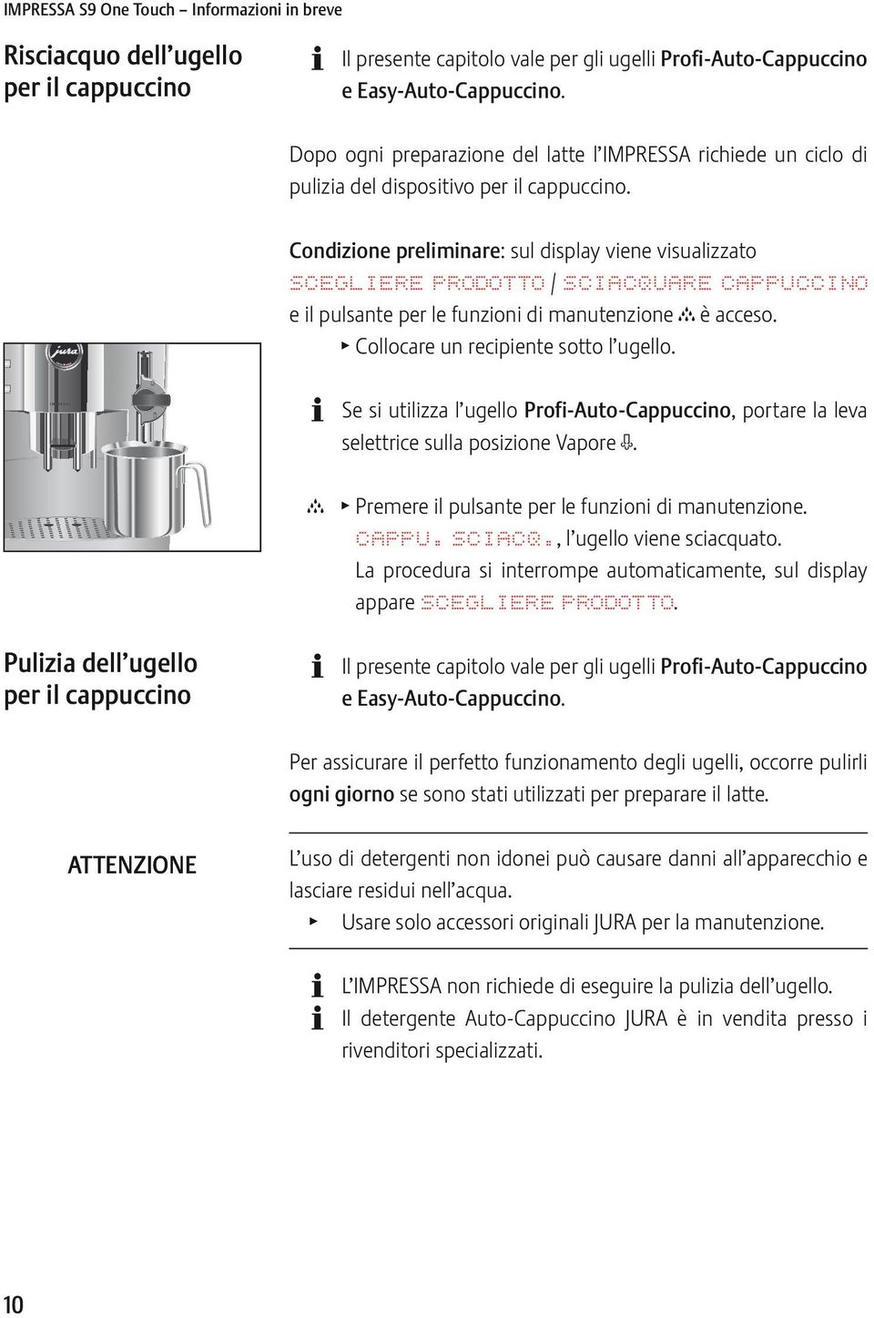 Condizione preliminare: sul display viene visualizzato SCGLIR PRODOTTO / SCIACQUAR CAPPUCCINO e il pulsante per le funzioni di manutenzione c è acceso. T Collocare un recipiente sotto l ugello.