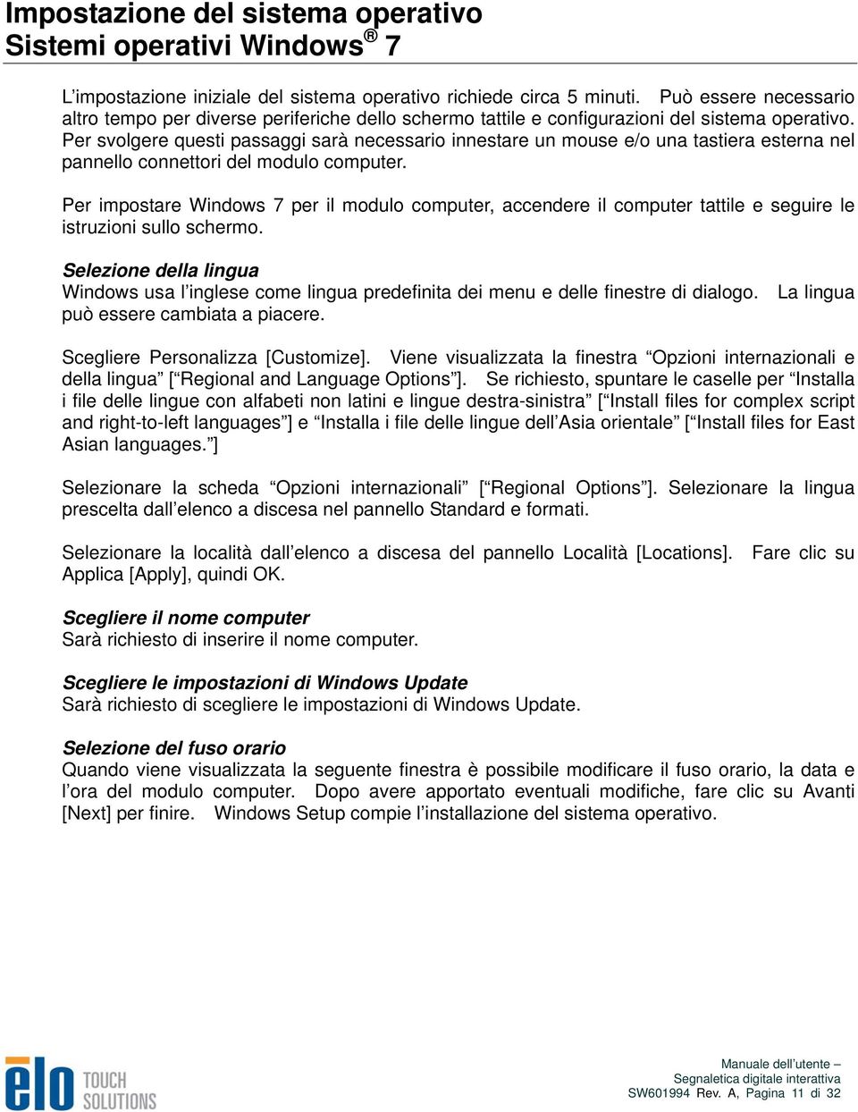 Per svolgere questi passaggi sarà necessario innestare un mouse e/o una tastiera esterna nel pannello connettori del modulo computer.