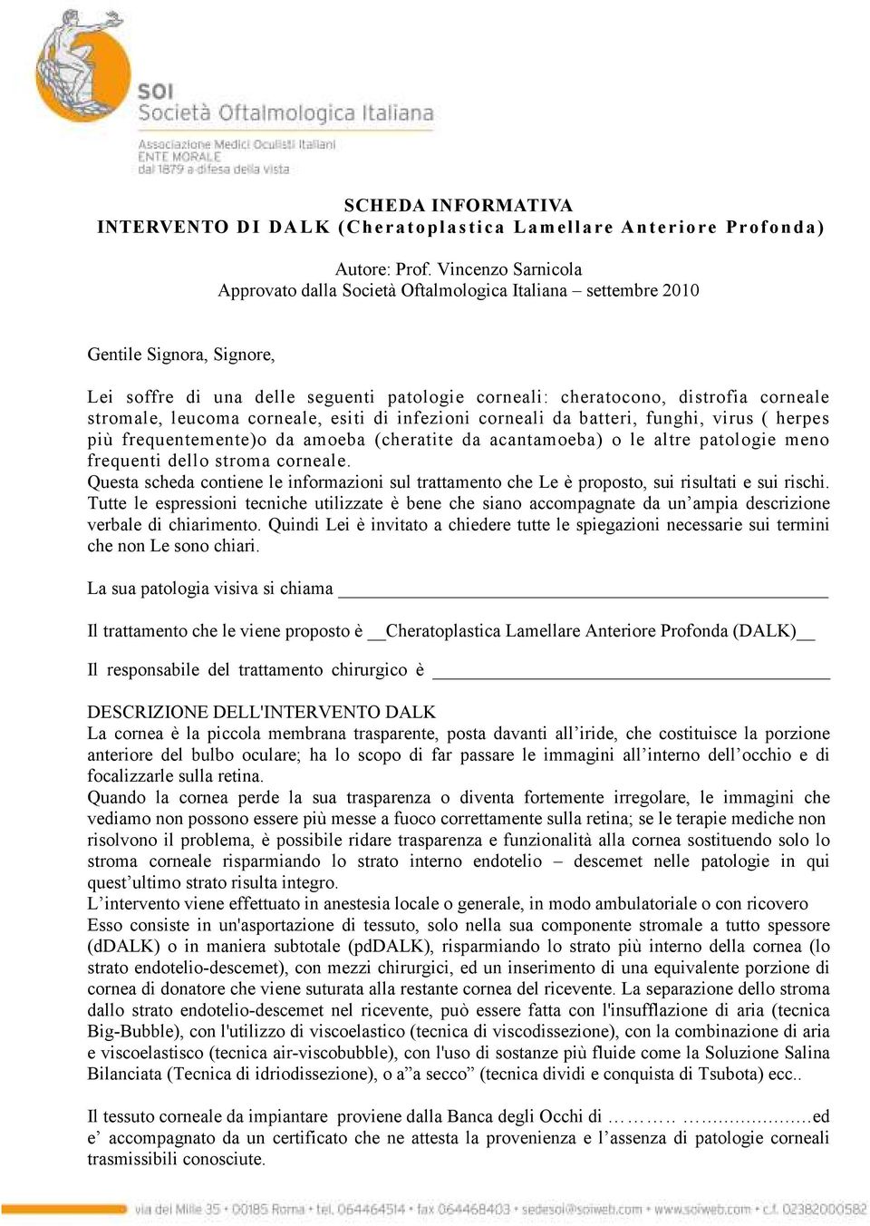 stromale, leucoma corneale, esiti di infezioni corneali da batteri, funghi, virus ( herpes più frequentemente)o da amoeba (cheratite da acantamoeba) o le altre patologie meno frequenti dello stroma