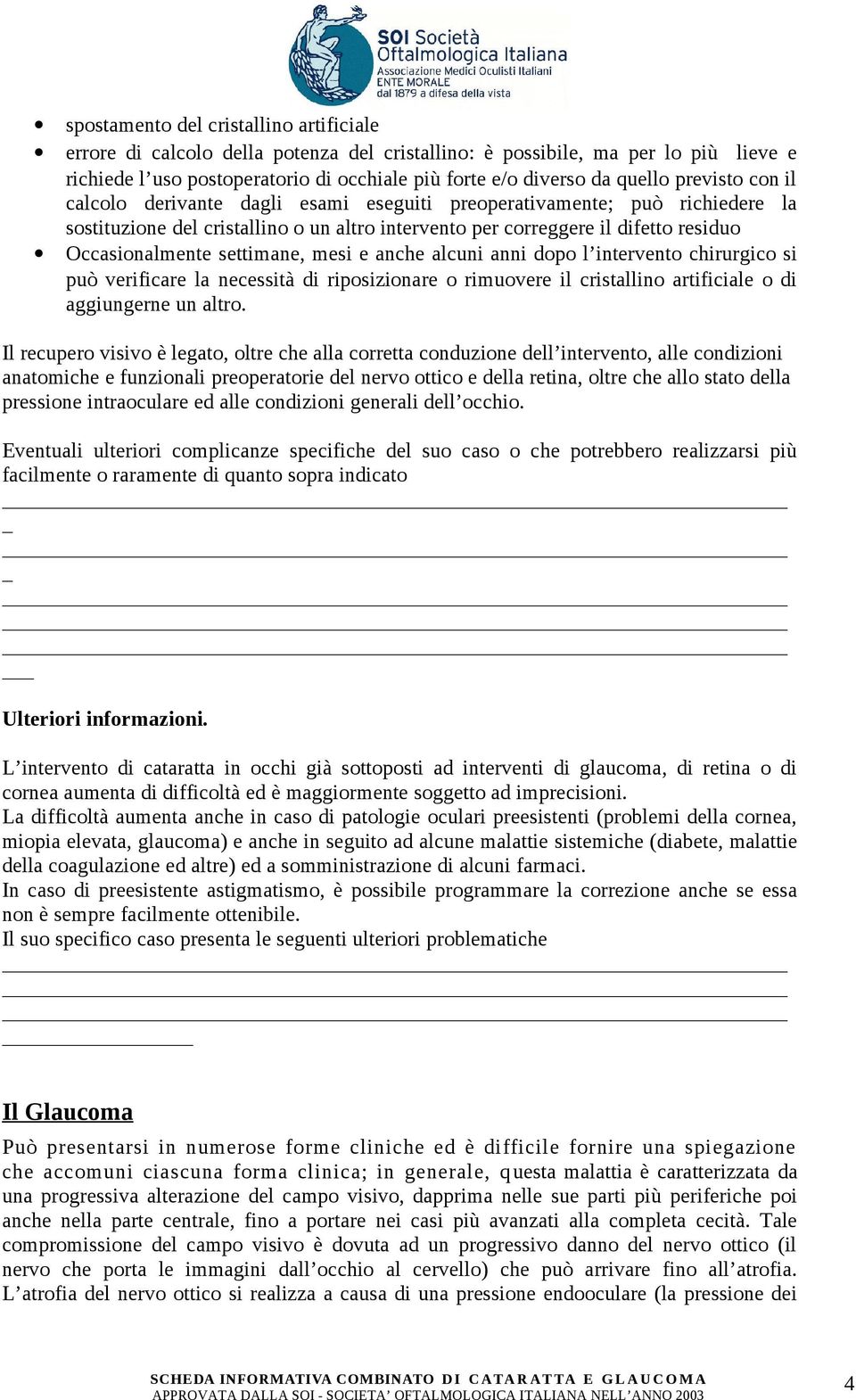 settimane, mesi e anche alcuni anni dopo l intervento chirurgico si può verificare la necessità di riposizionare o rimuovere il cristallino artificiale o di aggiungerne un altro.