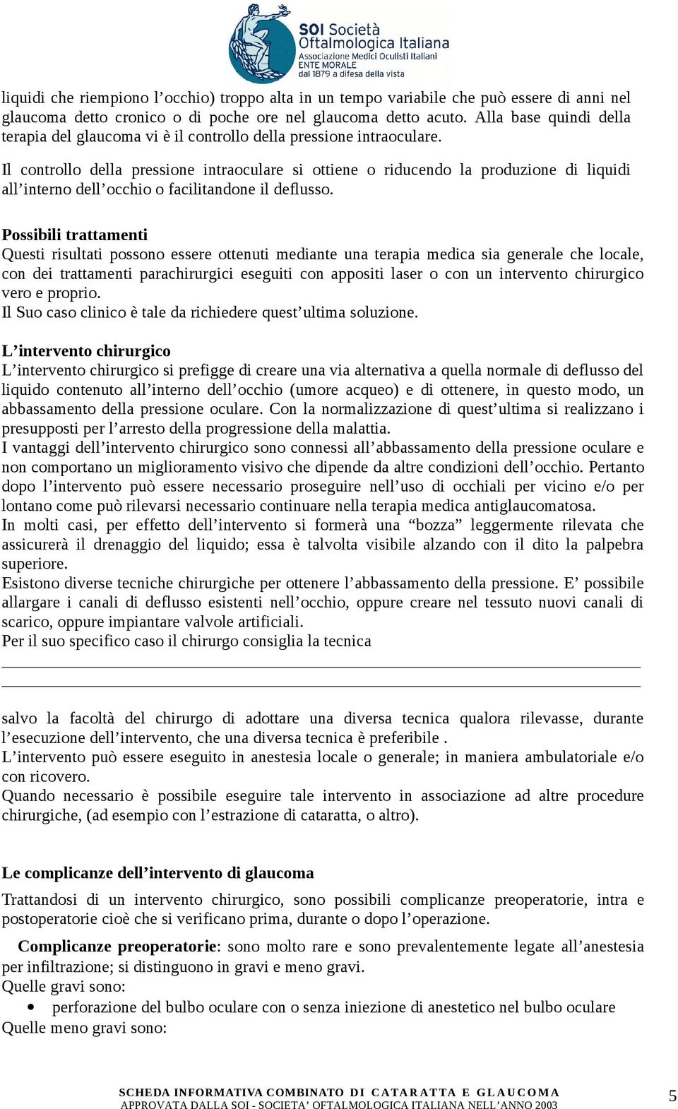 Il controllo della pressione intraoculare si ottiene o riducendo la produzione di liquidi all interno dell occhio o facilitandone il deflusso.