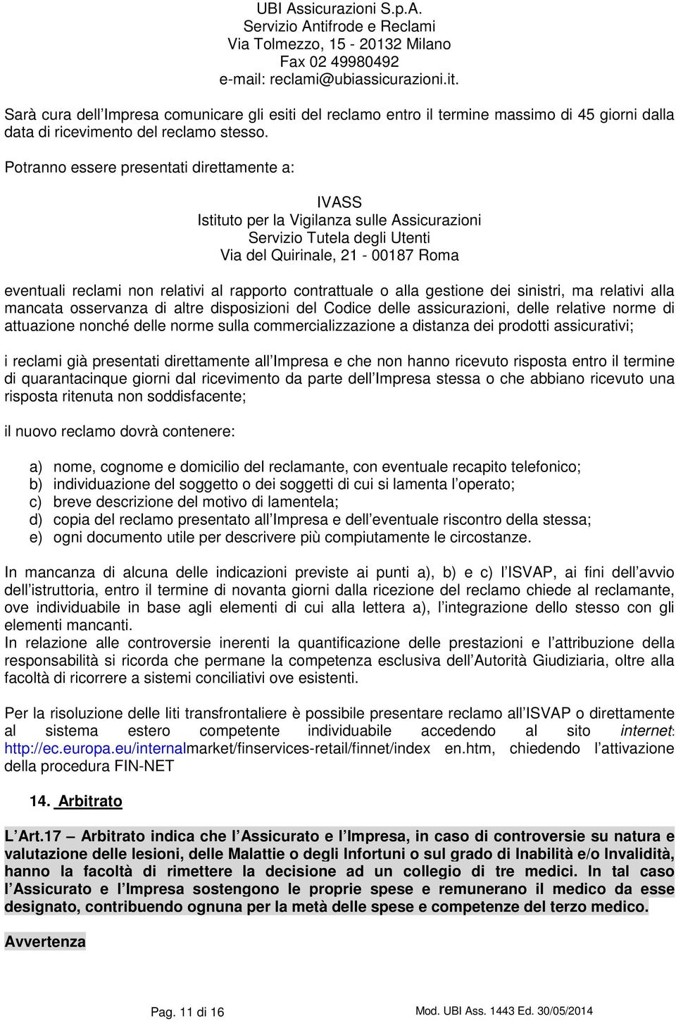 Potranno essere presentati direttamente a: IVASS Istituto per la Vigilanza sulle Assicurazioni Servizio Tutela degli Utenti Via del Quirinale, 21-00187 Roma eventuali reclami non relativi al rapporto