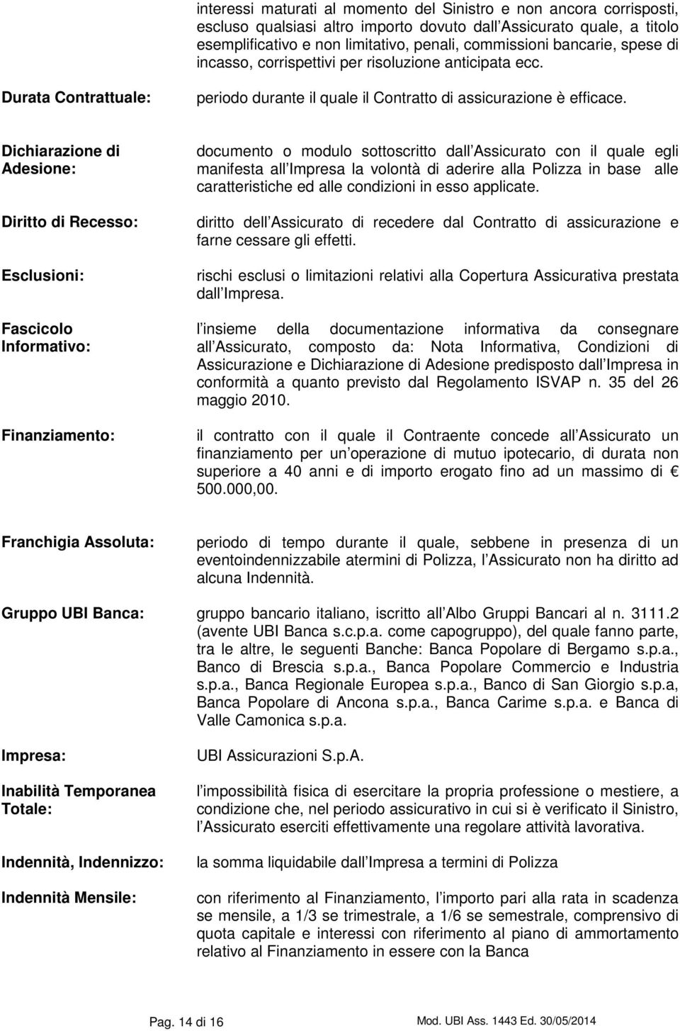 Dichiarazione di Adesione: Diritto di Recesso: Esclusioni: Fascicolo Informativo: Finanziamento: documento o modulo sottoscritto dall Assicurato con il quale egli manifesta all Impresa la volontà di