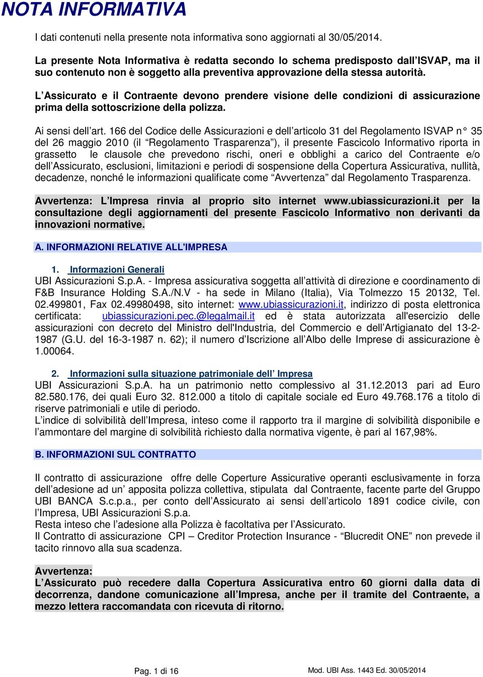 L Assicurato e il Contraente devono prendere visione delle condizioni di assicurazione prima della sottoscrizione della polizza. Ai sensi dell art.