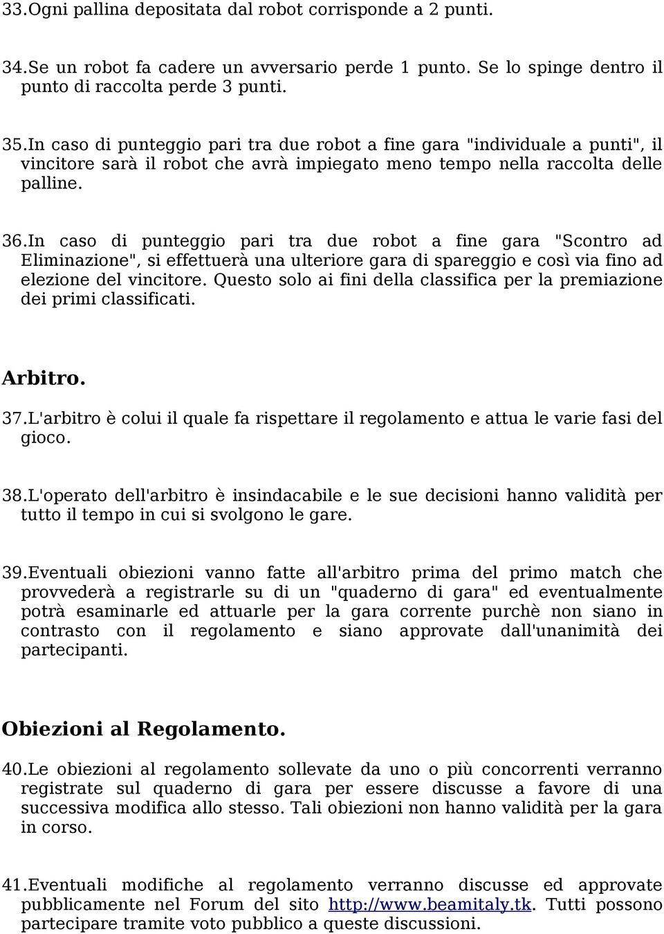 In caso di punteggio pari tra due robot a fine gara "Scontro ad Eliminazione", si effettuerà una ulteriore gara di spareggio e così via fino ad elezione del vincitore.