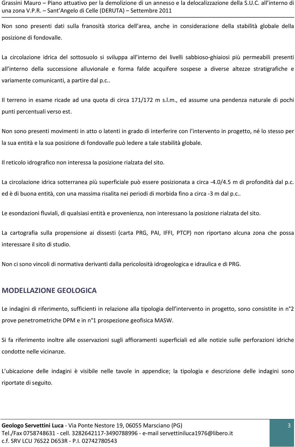 La circolazione idrica del sottosuolo si sviluppa all interno dei livelli sabbioso ghiaiosi più permeabili presenti all interno della successione alluvionale e forma falde acquifere sospese a diverse