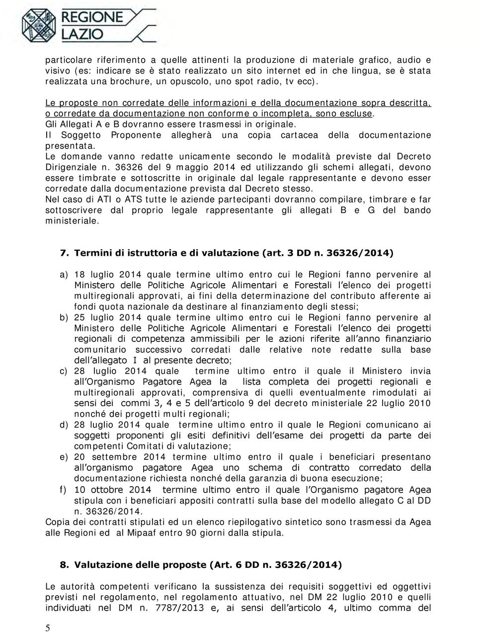 Le proposte non corredate delle informazioni e della documentazione sopra descritta, o corredate da documentazione non conforme o incompleta, sono escluse.