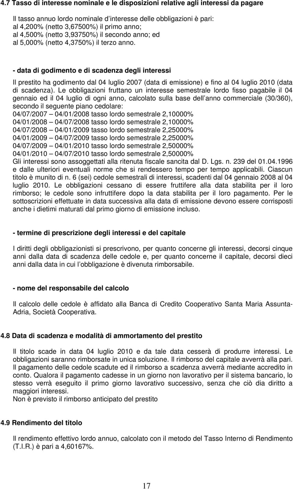 - data di godimento e di scadenza degli interessi Il prestito ha godimento dal 04 luglio 2007 (data di emissione) e fino al 04 luglio 2010 (data di scadenza).