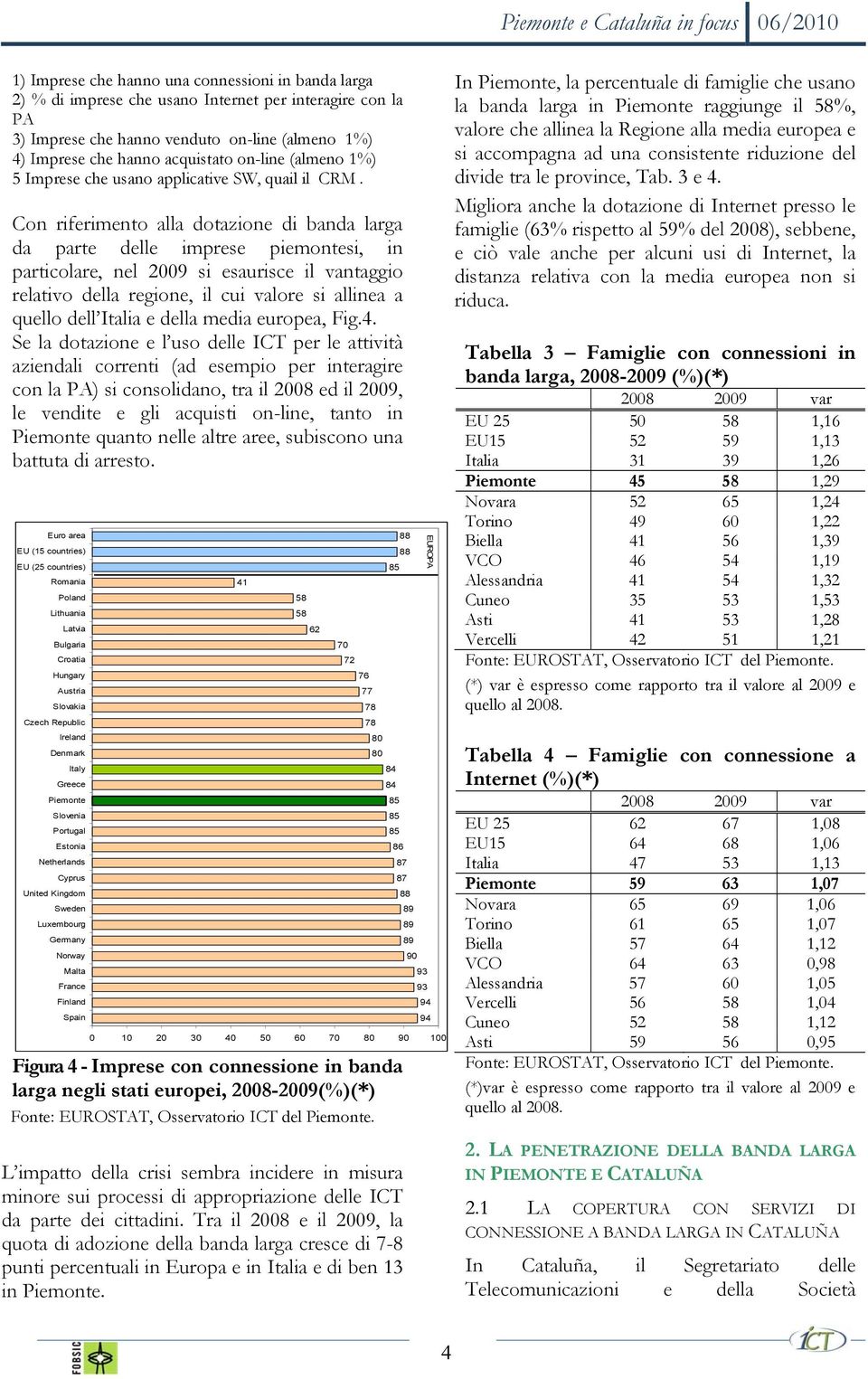 Con riferimento alla dotazione di banda larga da parte delle imprese piemontesi, in particolare, nel 2009 si esaurisce il vantaggio relativo della regione, il cui valore si allinea a quello dell