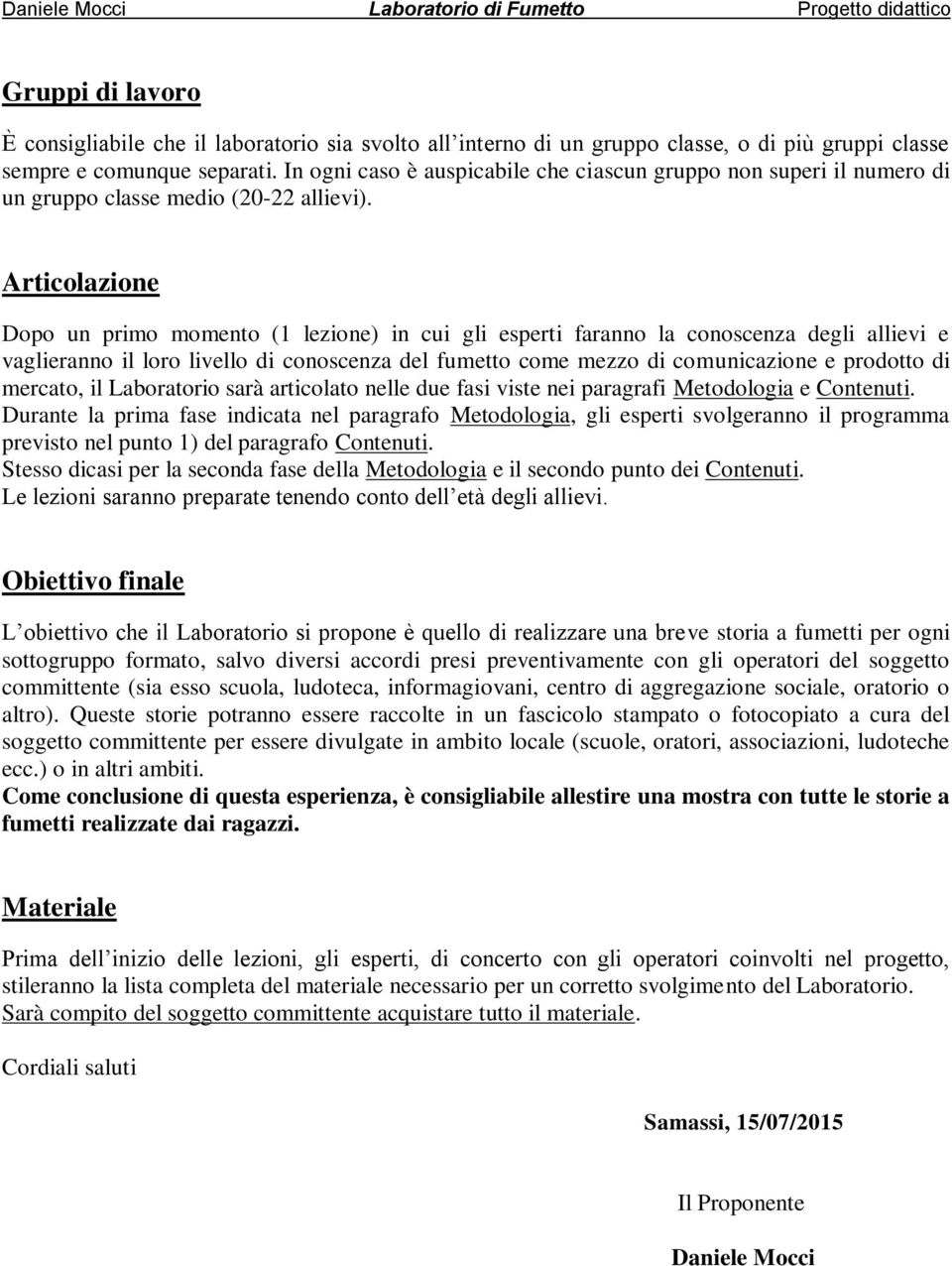 Articolazione Dopo un primo momento (1 lezione) in cui gli esperti faranno la conoscenza degli allievi e vaglieranno il loro livello di conoscenza del fumetto come mezzo di comunicazione e prodotto