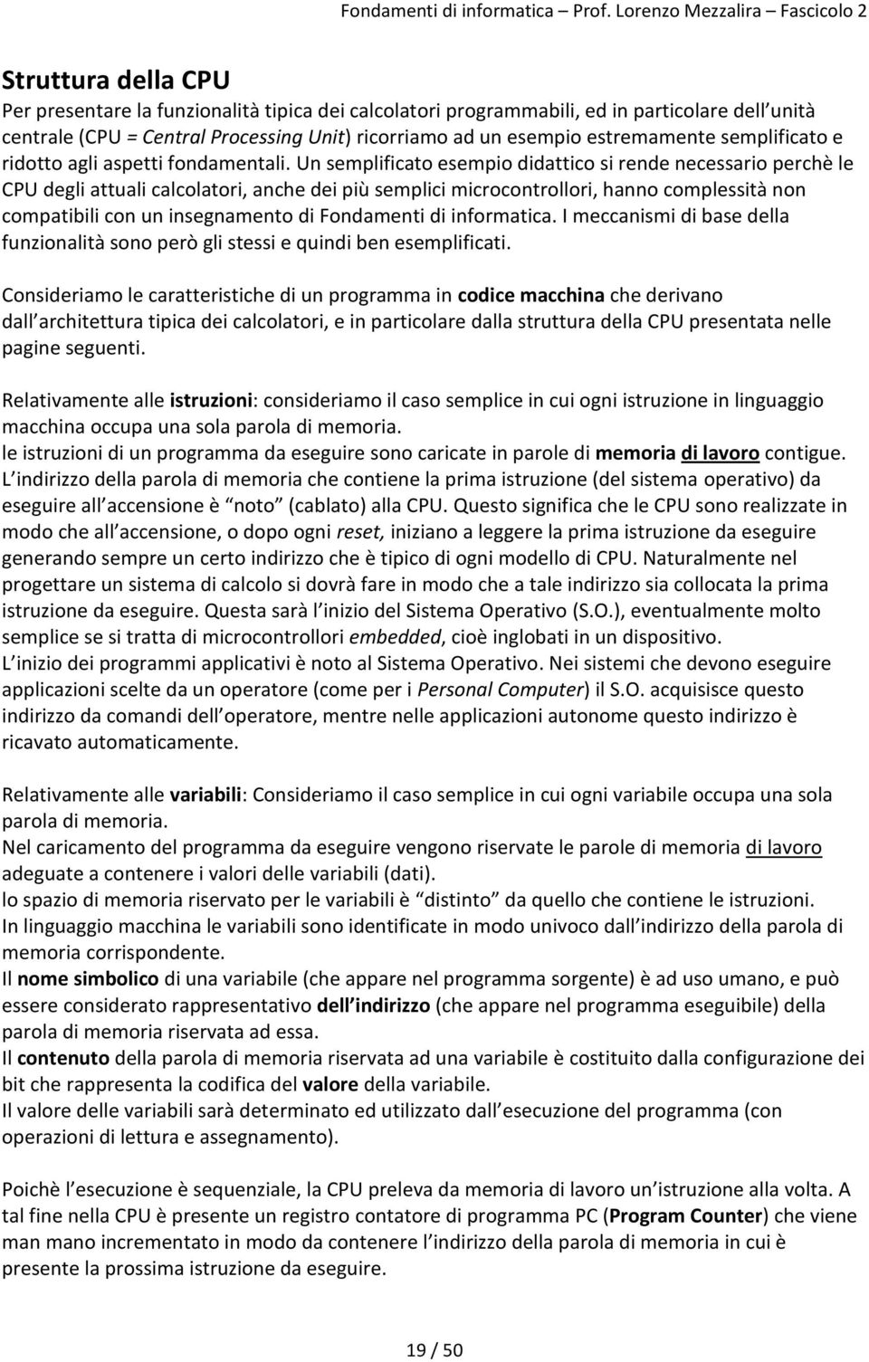 Un semplificato esempio didattico si rende necessario perchè le CPU degli attuali calcolatori, anche dei più semplici microcontrollori, hanno complessità non compatibili con un insegnamento di