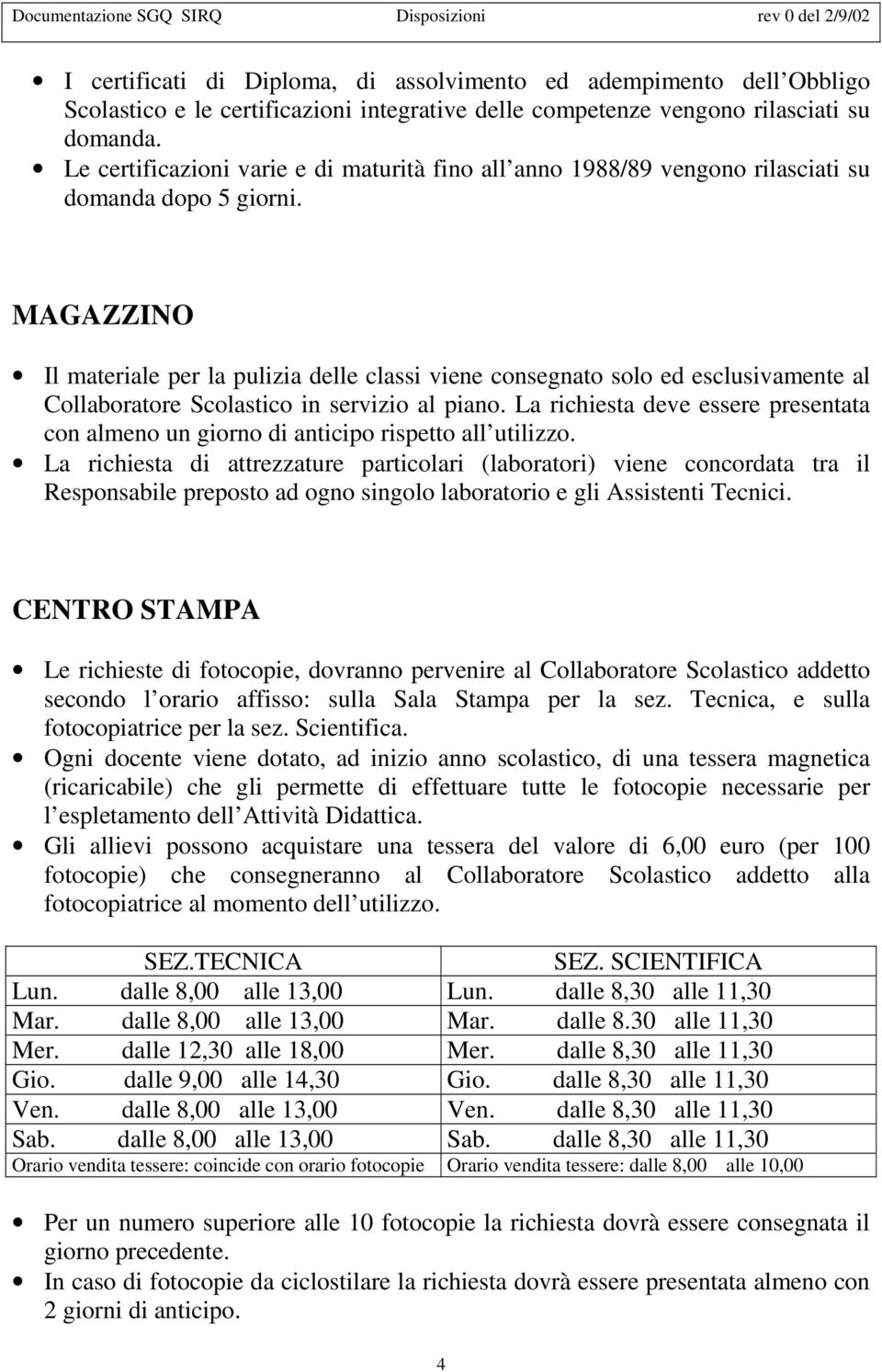 MAGAZZINO Il materiale per la pulizia delle classi viene consegnato solo ed esclusivamente al Collaboratore Scolastico in servizio al piano.