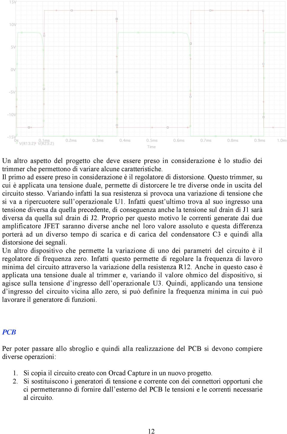 Il prmo ad essere preso n consderazone è l regolatore d dstorsone. Questo trmmer, su cu è applcata una tensone duale, permette d dstorcere le tre dverse onde n uscta del crcuto stesso.