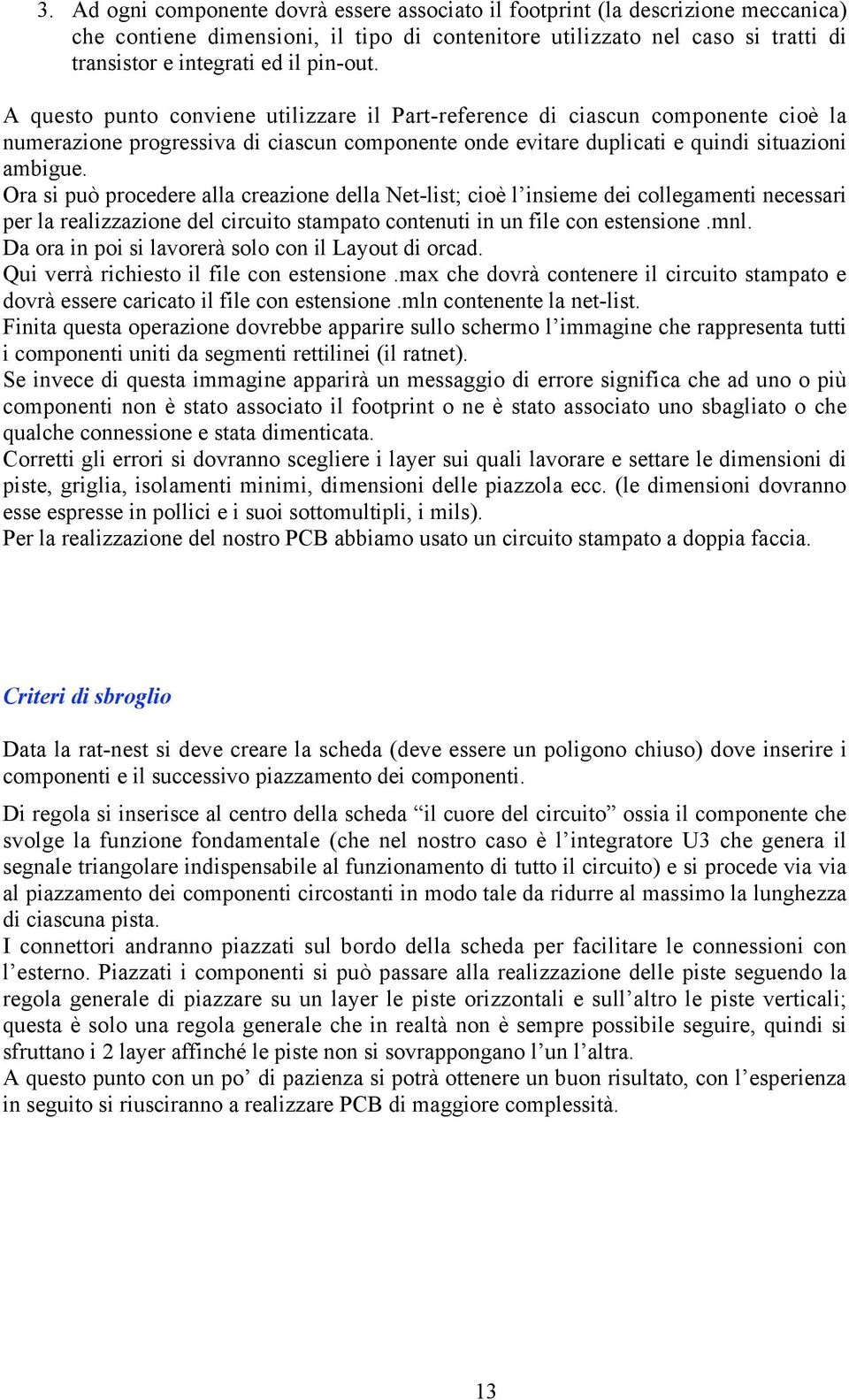 Ora s può procedere alla creazone della Net-lst; coè l nseme de collegament necessar per la realzzazone del crcuto stampato contenut n un fle con estensone.mnl.