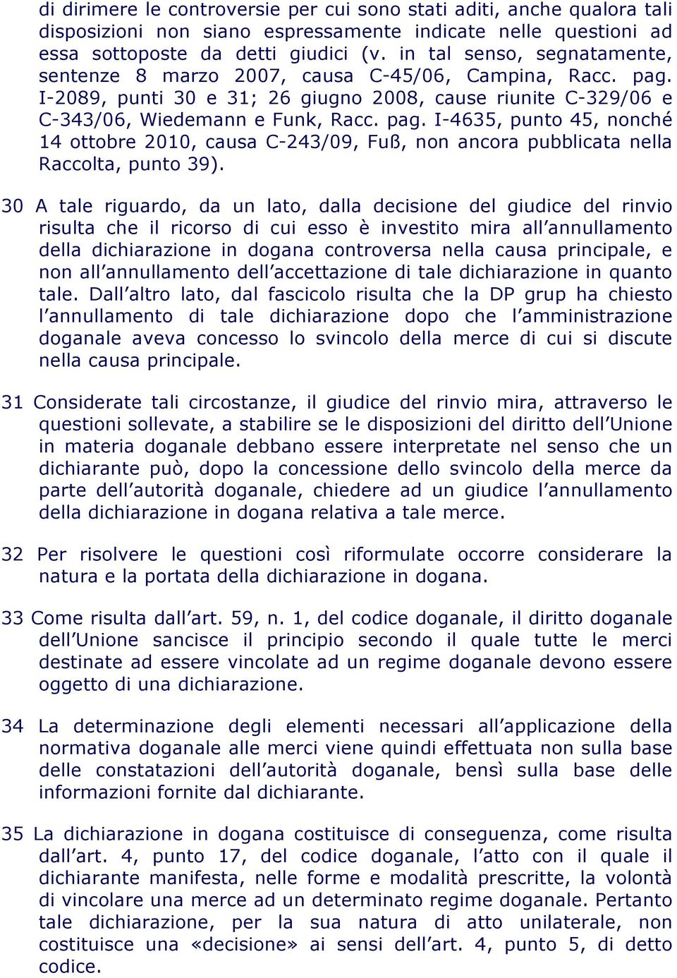 30 A tale riguardo, da un lato, dalla decisione del giudice del rinvio risulta che il ricorso di cui esso è investito mira all annullamento della dichiarazione in dogana controversa nella causa