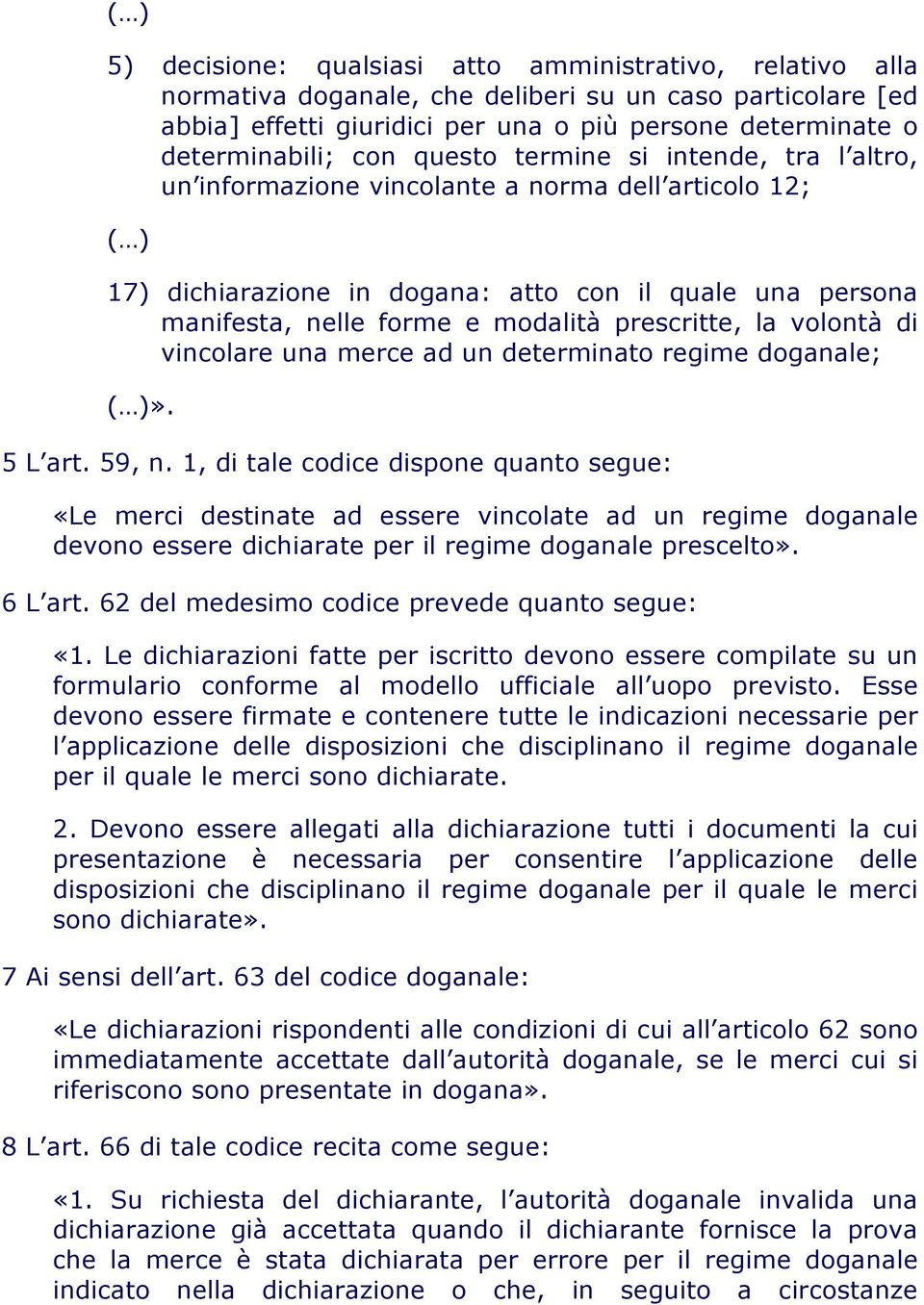 prescritte, la volontà di vincolare una merce ad un determinato regime doganale; ( )». 5 L art. 59, n.