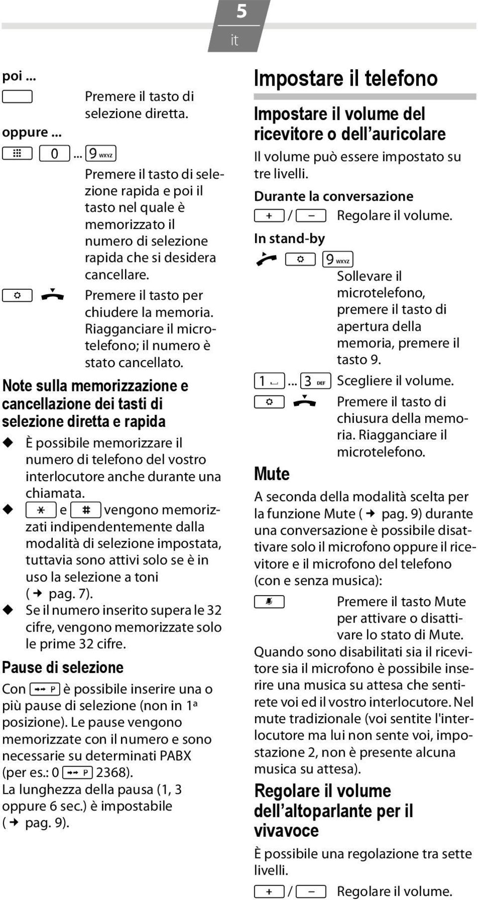 Note sulla memorizzazione e cancellazione dei tasti di selezione diretta e rapida u È possibile memorizzare il numero di telefono del vostro interlocutore anche durante una u chiamata.