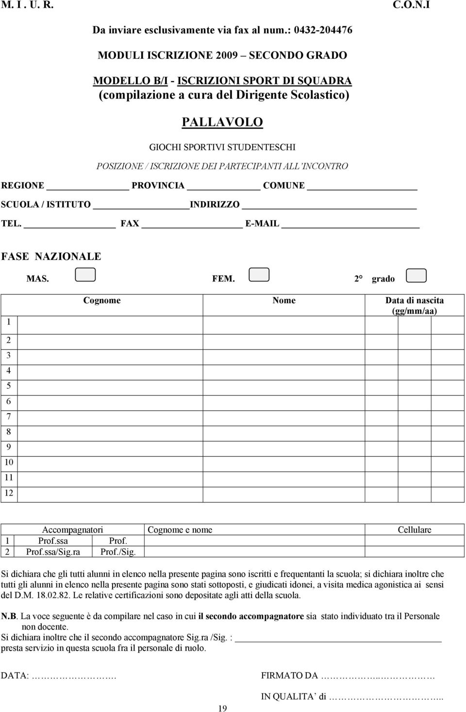 SCUOLA / ISTITUTO INDIRIZZO TEL. FAX E-MAIL FASE NAZIONALE MAS. FEM. 2 grado 1 Cognome Nome 2 3 4 5 6 7 8 9 10 11 12 Accompagnatori Cellulare 1 Prof.ssa Prof. 2 Prof.ssa/Sig.ra Prof./Sig. del D.