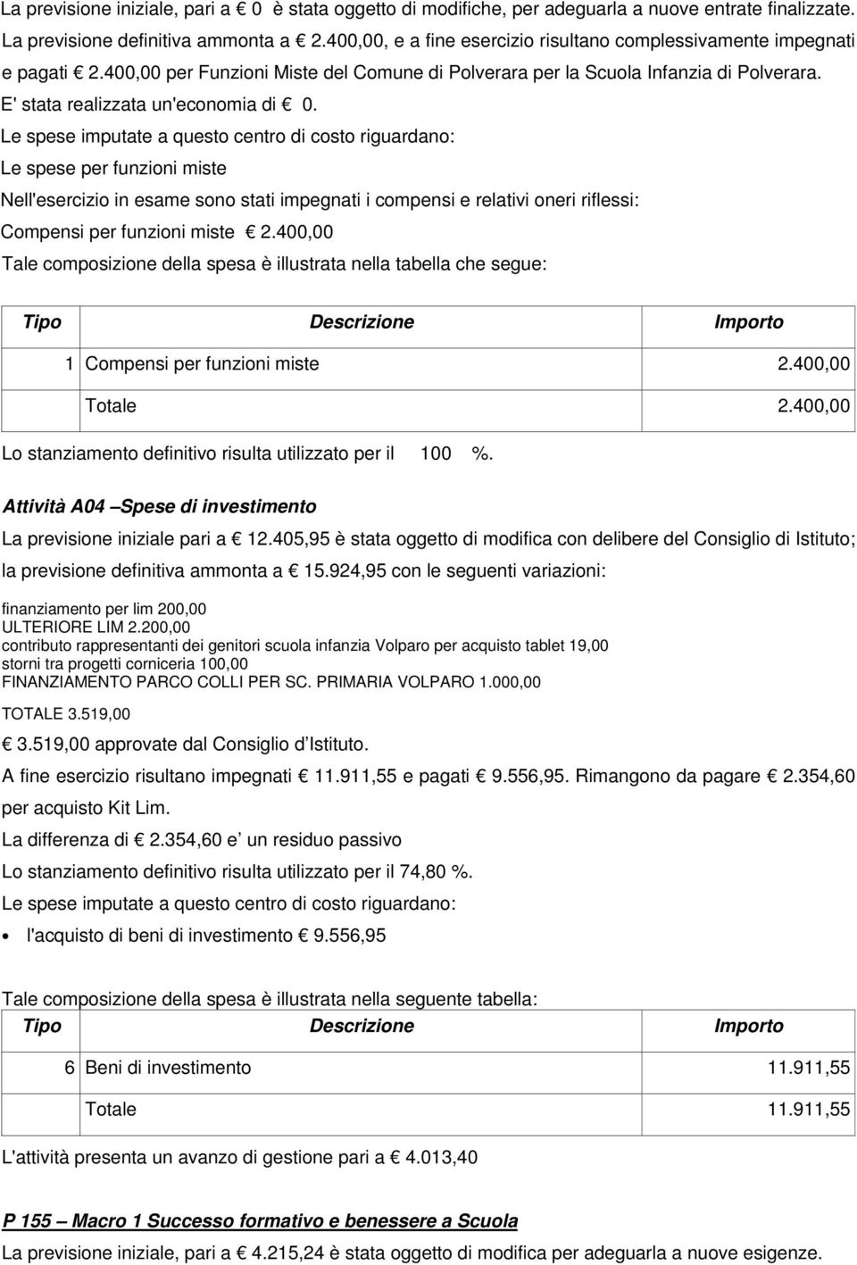 Le spese imputate a questo centro di costo riguardano: Le spese per funzioni miste Nell'esercizio in esame sono stati impegnati i compensi e relativi oneri riflessi: Compensi per funzioni miste 2.