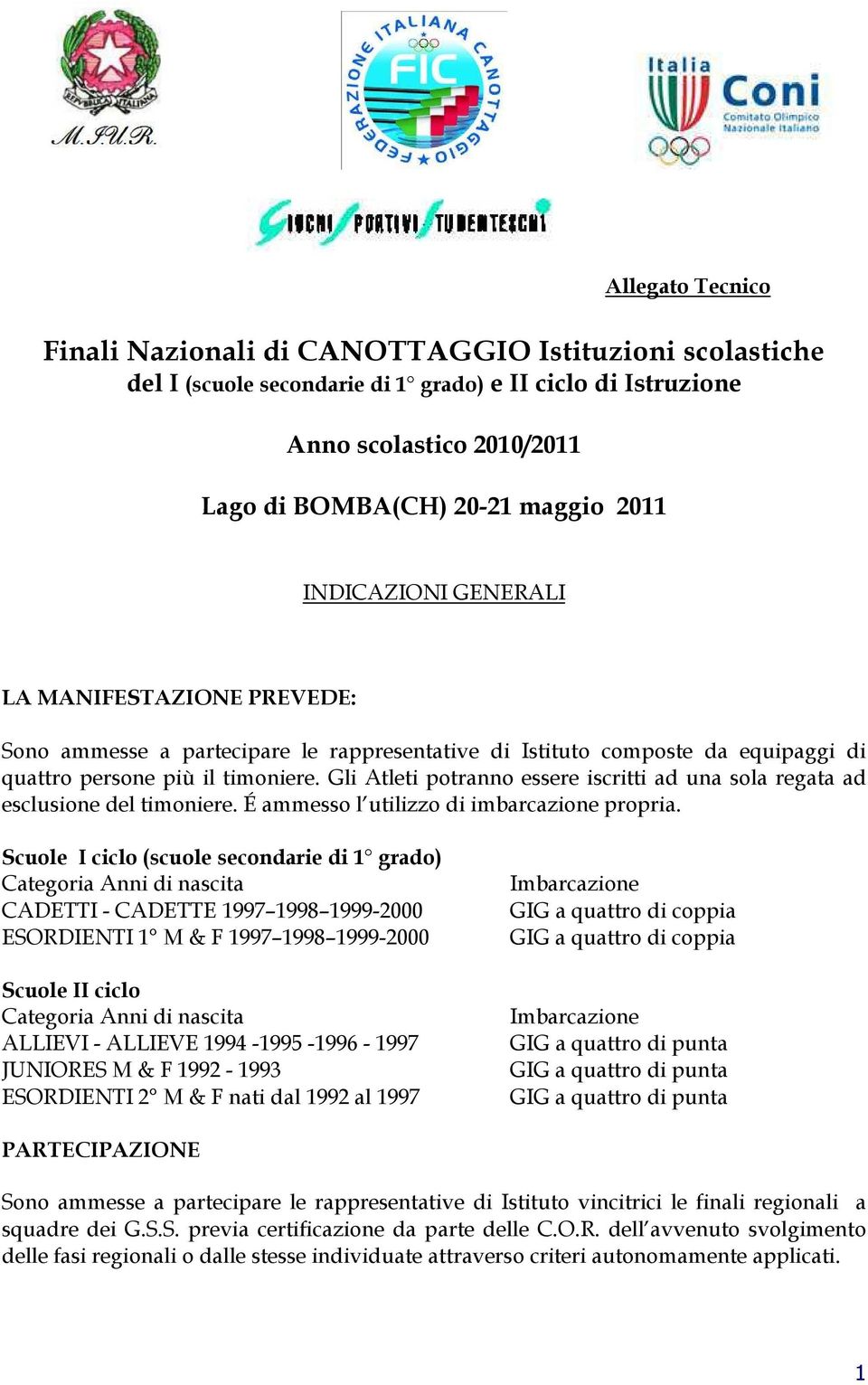 Gli Atleti potranno essere iscritti ad una sola regata ad esclusione del timoniere. É ammesso l utilizzo di imbarcazione propria.