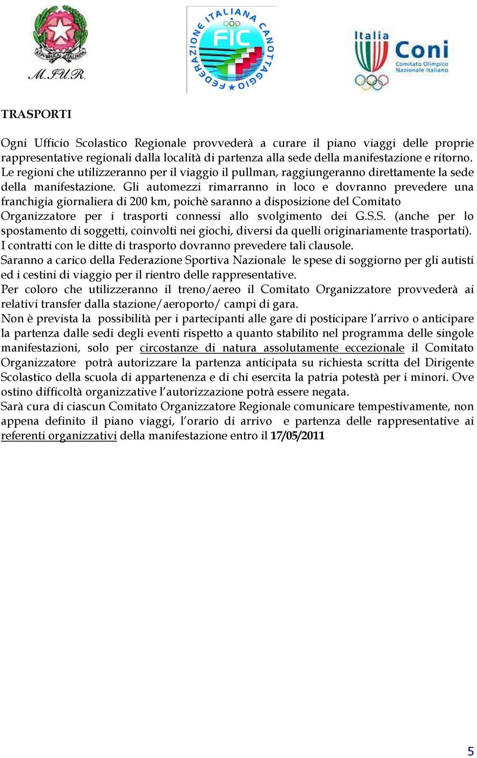 Gli automezzi rimarranno in loco e dovranno prevedere una franchigia giornaliera di 200 km, poichè saranno a disposizione del Comitato Organizzatore per i trasporti connessi allo svolgimento dei G.S.