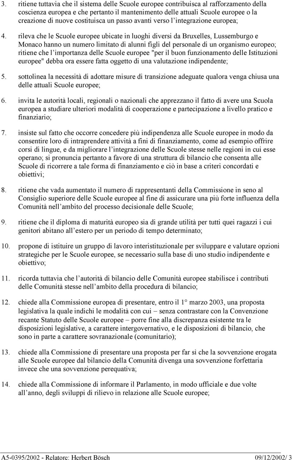 rileva che le Scuole europee ubicate in luoghi diversi da Bruxelles, Lussemburgo e Monaco hanno un numero limitato di alunni figli del personale di un organismo europeo; ritiene che l importanza