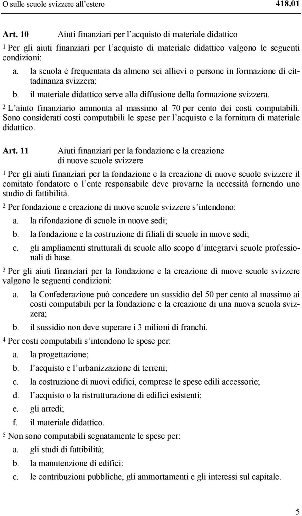 la scuola è frequentata da almeno sei allievi o persone in formazione di cittadinanza svizzera; b. il materiale didattico serve alla diffusione della formazione svizzera.