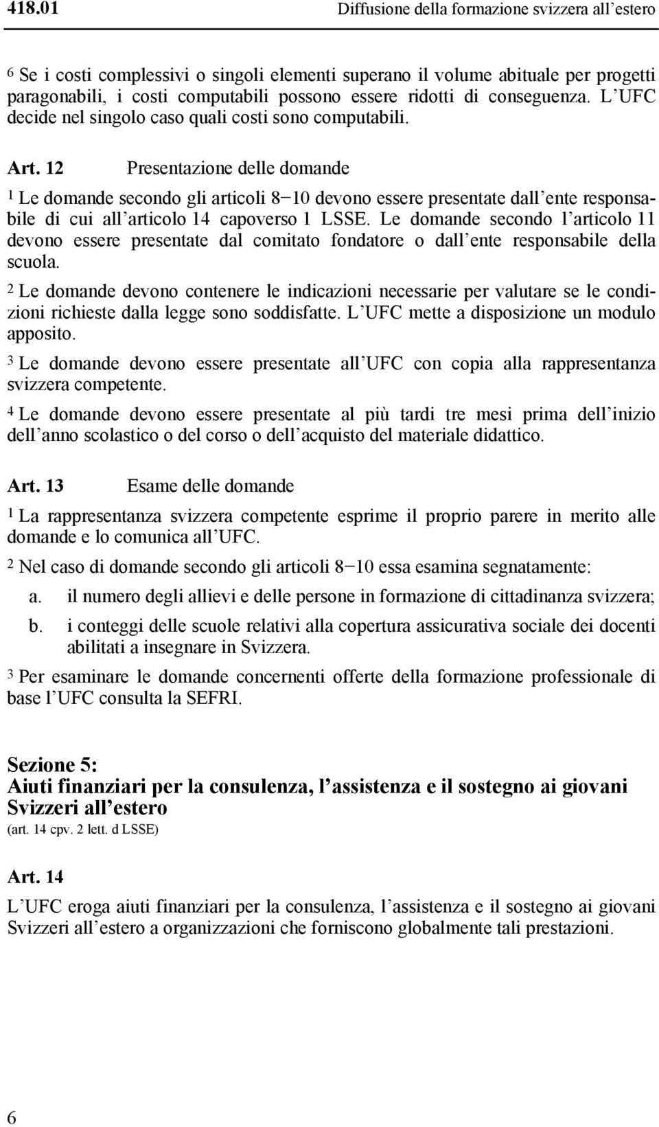 12 Presentazione delle domande 1 Le domande secondo gli articoli 8 10 devono essere presentate dall ente responsabile di cui all articolo 14 capoverso 1 LSSE.