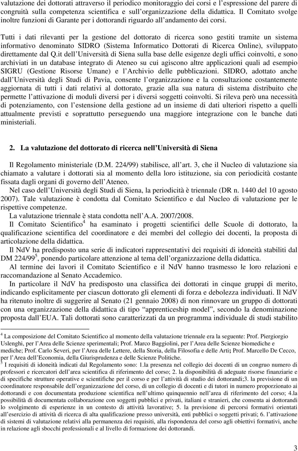 Tutti i dati rilevanti per la gestione del dottorato di ricerca sono gestiti tramite un sistema informativo denominato SIDRO (Sistema Informatico Dottorati di Ricerca Online), sviluppato direttamente