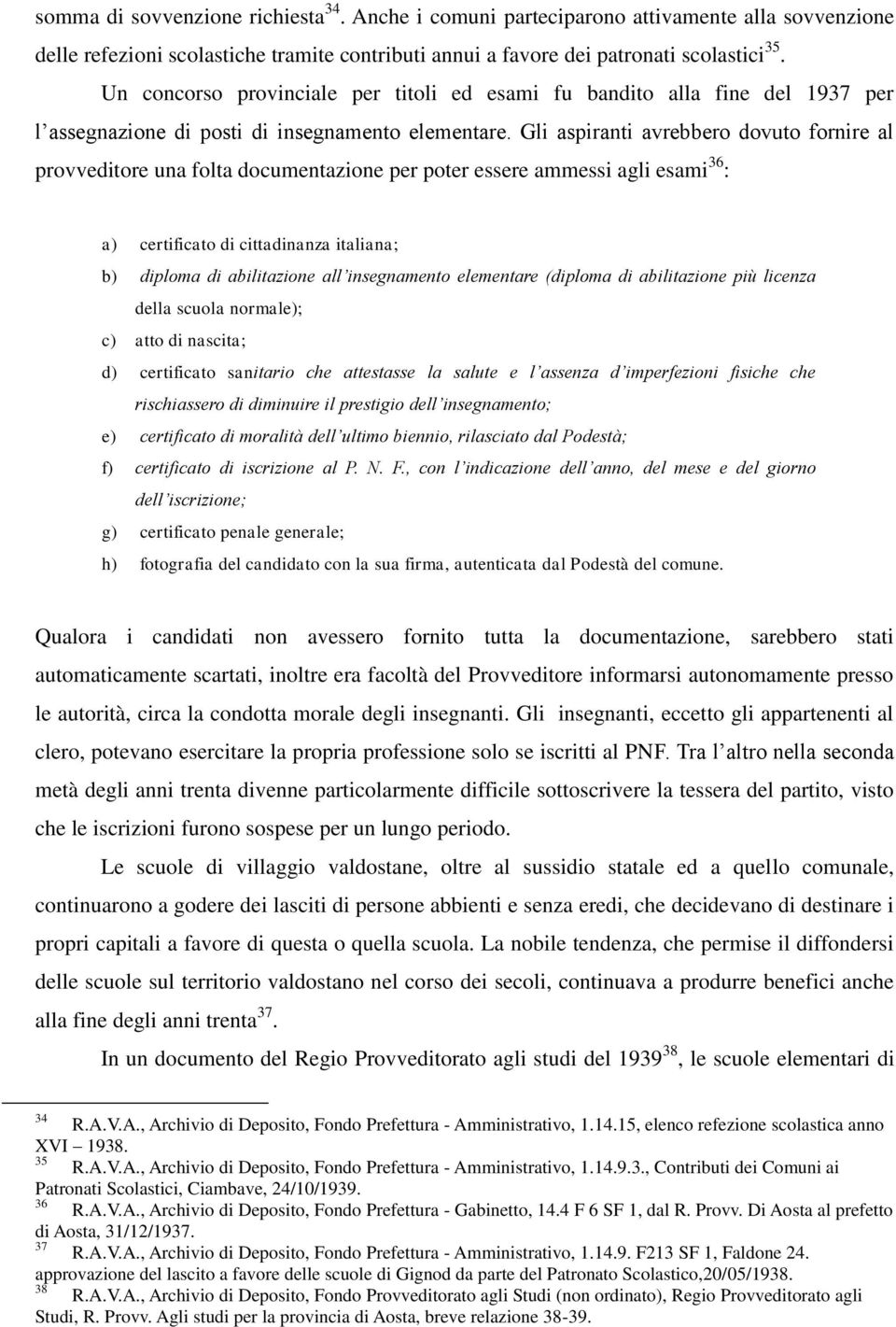 Gli aspiranti avrebbero dovuto fornire al provveditore una folta documentazione per poter essere ammessi agli esami 36 : a) certificato di cittadinanza italiana; b) diploma di abilitazione all