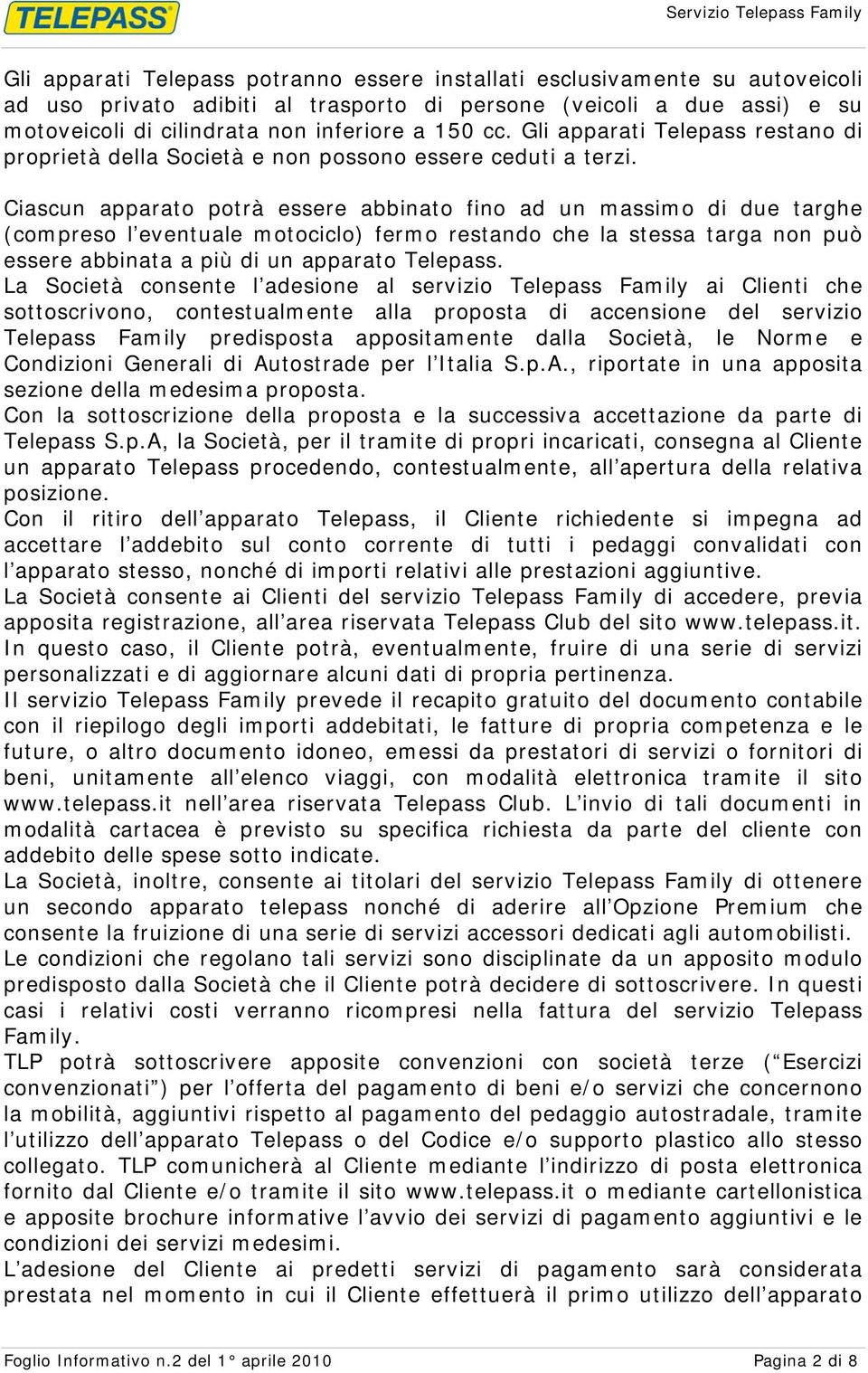 Ciascun apparato potrà essere abbinato fino ad un massimo di due targhe (compreso l eventuale motociclo) fermo restando che la stessa targa non può essere abbinata a più di un apparato Telepass.